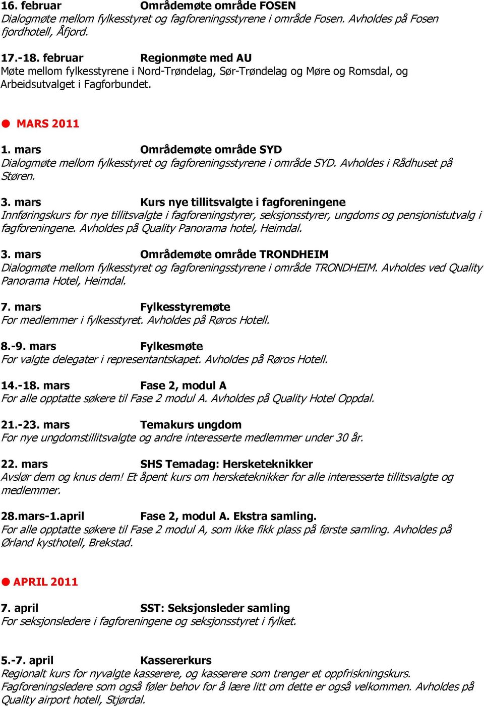 mars Områdemøte område SYD Dialogmøte mellom fylkesstyret og fagforeningsstyrene i område SYD. Avholdes i Rådhuset på Støren. 3.