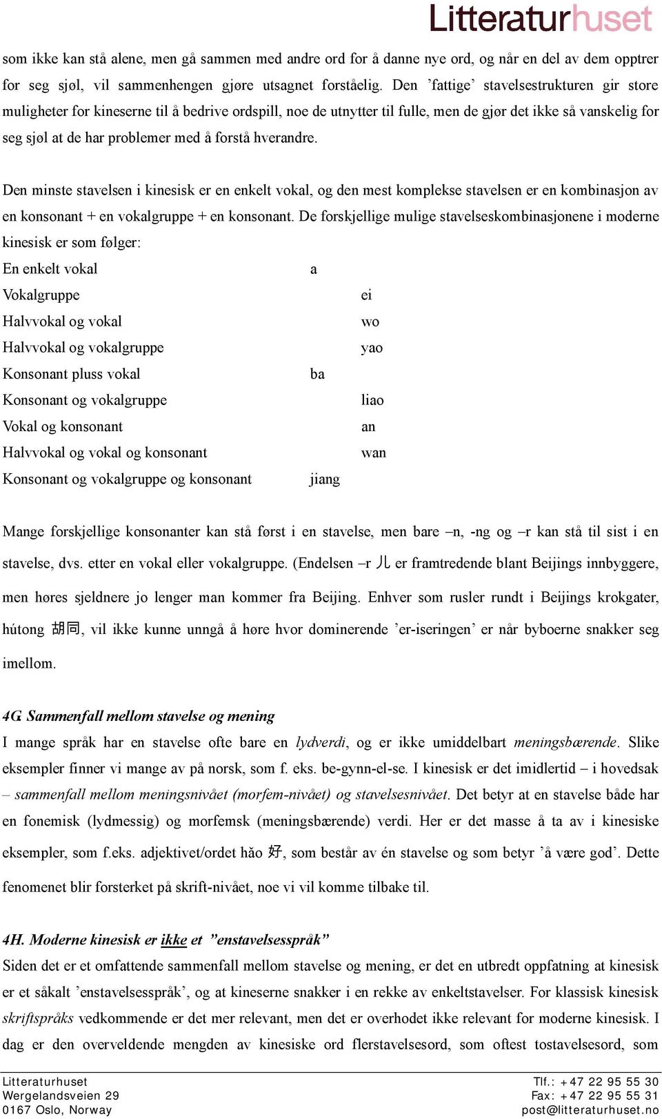 hverandre. Den minste stavelsen i kinesisk er en enkelt vokal, og den mest komplekse stavelsen er en kombinasjon av en konsonant + en vokalgruppe + en konsonant.