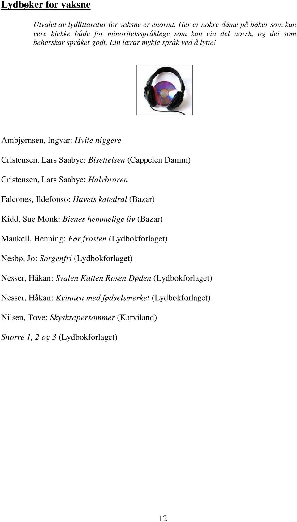 Ambjørnsen, Ingvar: Hvite niggere Cristensen, Lars Saabye: Bisettelsen (Cappelen Damm) Cristensen, Lars Saabye: Halvbroren Falcones, Ildefonso: Havets katedral (Bazar) Kidd, Sue