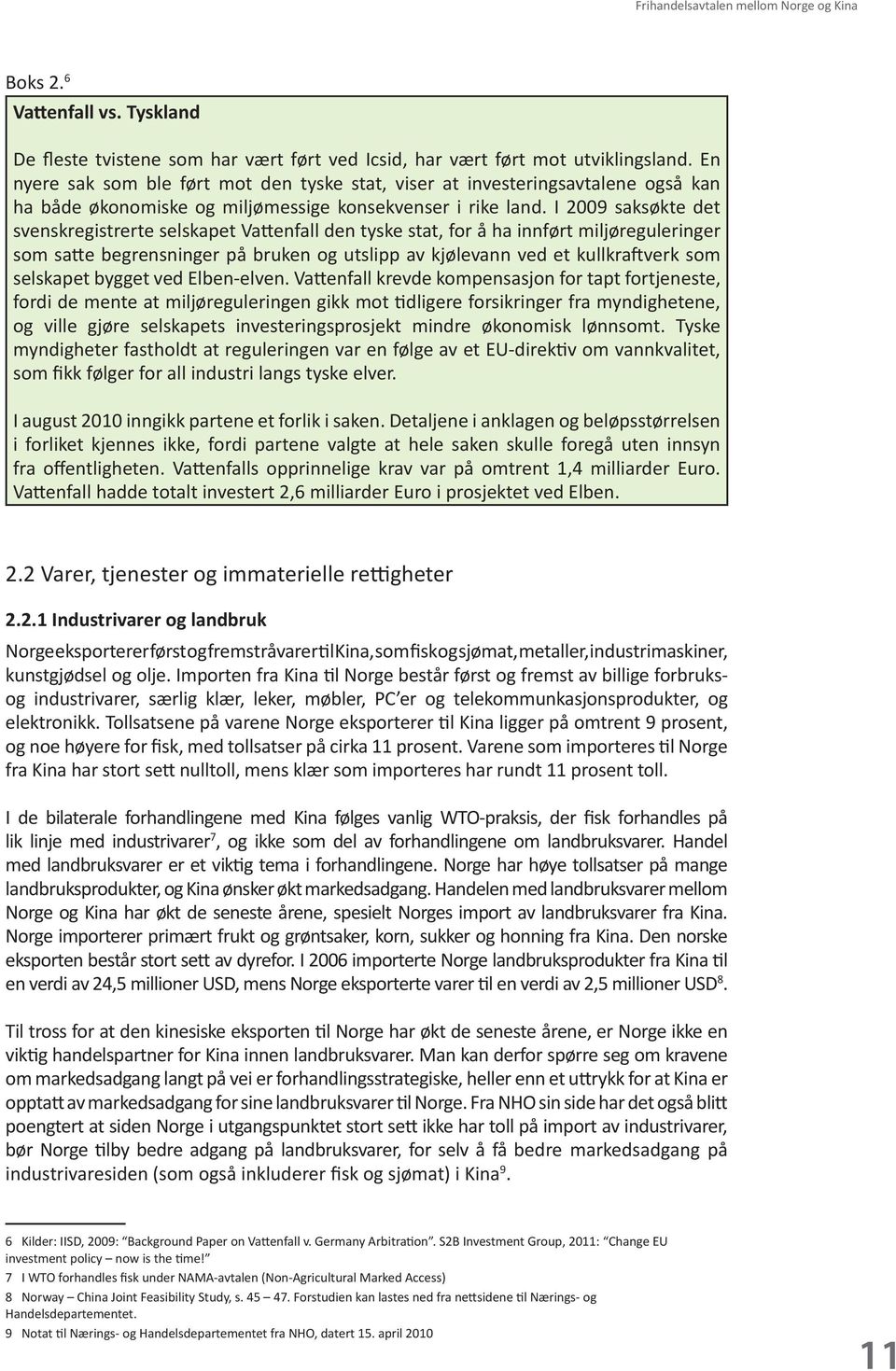 I 2009 saksøkte det svenskregistrerte selskapet Vattenfall den tyske stat, for å ha innført miljøreguleringer som satte begrensninger på bruken og utslipp av kjølevann ved et kullkraftverk som