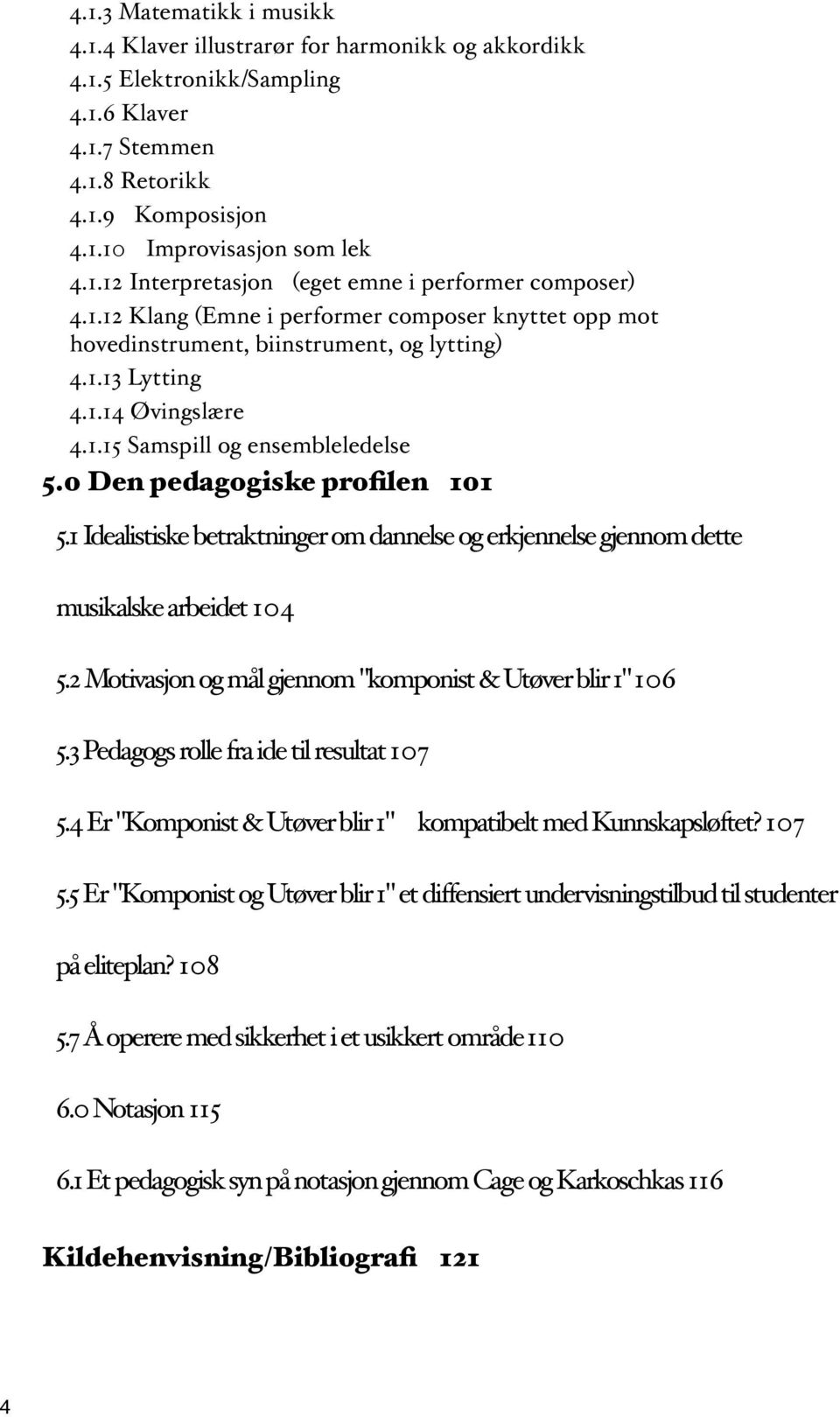 1 Idealistiske betraktninger om dannelse og erkjennelse gjennom dette musikalske arbeidet104 5.2 Motivasjon og mål gjennom "komponist & Utøver blir 1"106 5.3 Pedagogs rolle fra ide til resultat107 5.