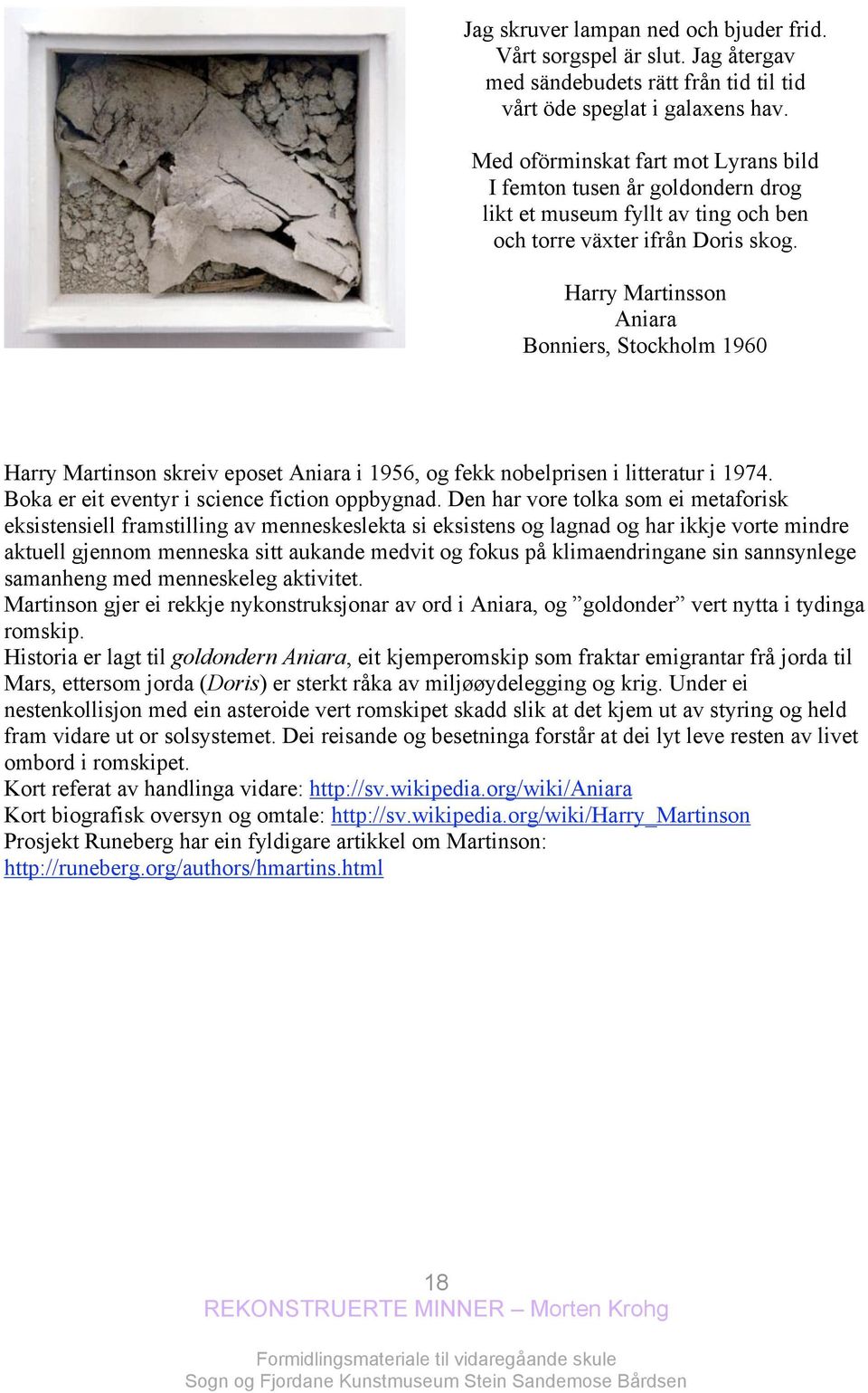 Harry Martinsson Aniara Bonniers, Stockholm 1960 Harry Martinson skreiv eposet Aniara i 1956, og fekk nobelprisen i litteratur i 1974. Boka er eit eventyr i science fiction oppbygnad.