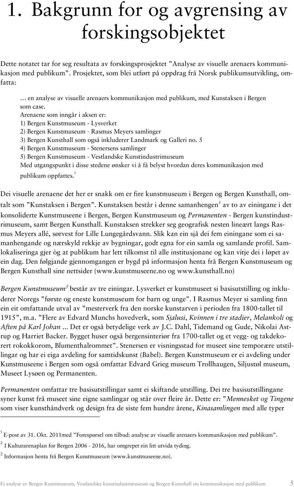 Arenaene som inngår i aksen er: 1) Bergen Kunstmuseum - Lysverket 2) Bergen Kunstmuseum - Rasmus Meyers samlinger 3) Bergen Kunsthall som også inkluderer Landmark og Galleri no.