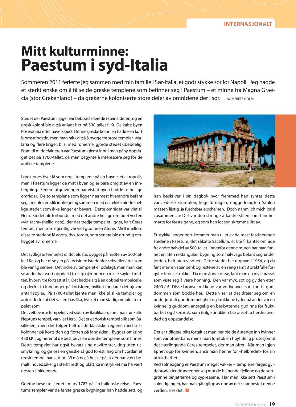 AV MERETE HOLM Stedet der Paestum ligger var bebodd allerede i steinalderen, og en gresk koloni ble altså anlagt her på 500 tallet f. Kr. De kalte byen Poseidonia etter havets gud.