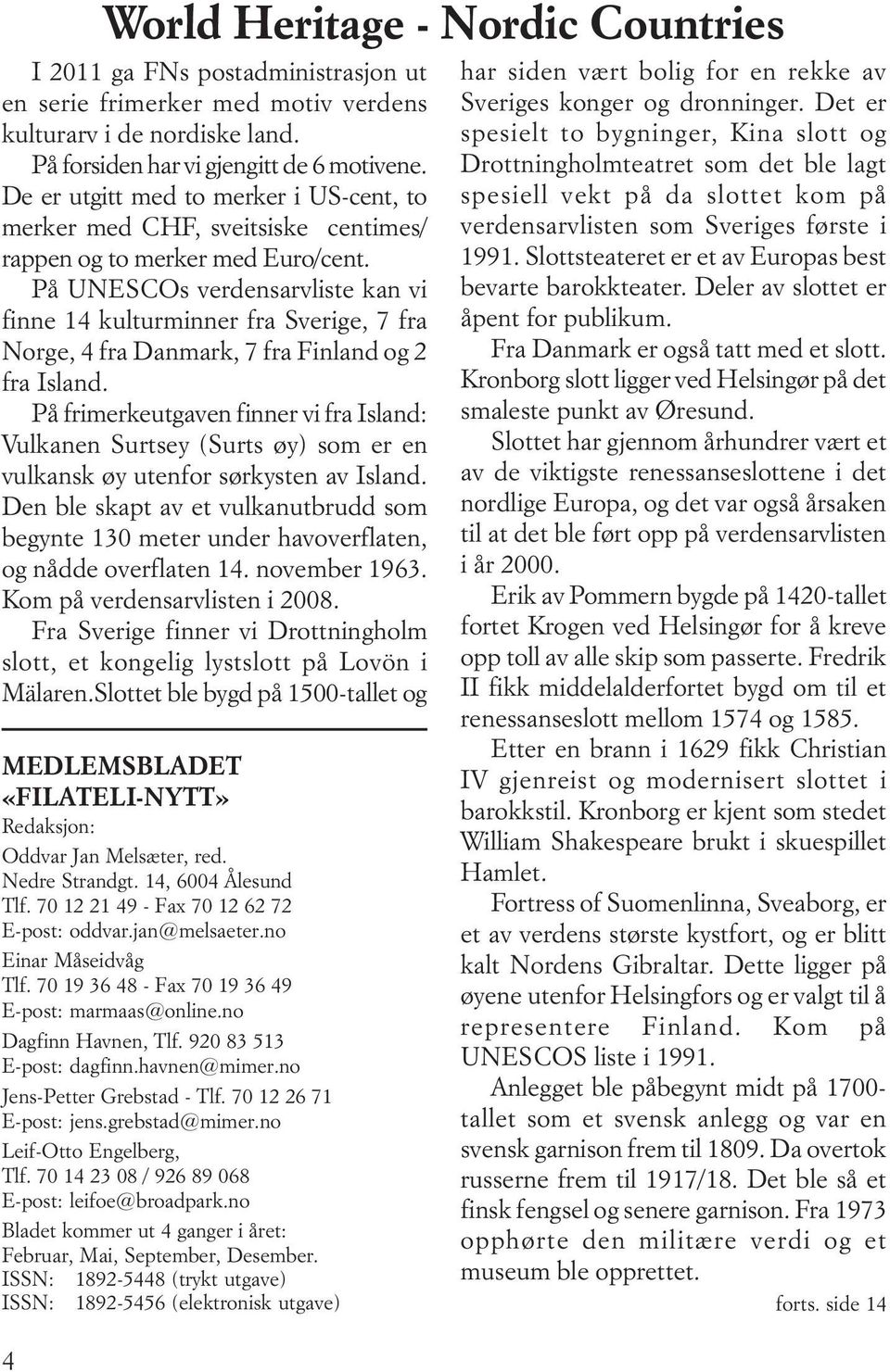 På UNESCOs verdensarvliste kan vi finne 14 kulturminner fra Sverige, 7 fra Norge, 4 fra Danmark, 7 fra Finland og 2 fra Island.