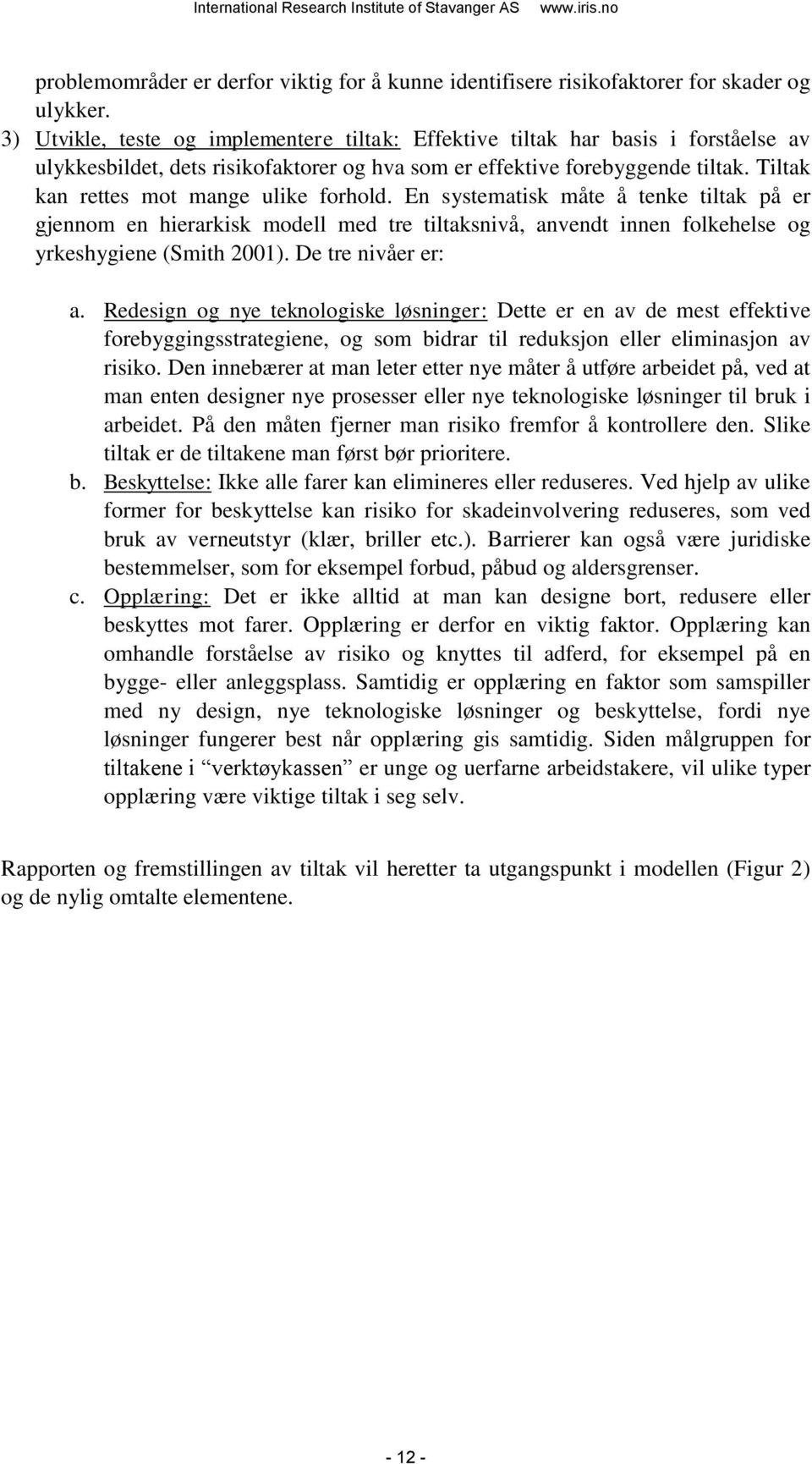 Tiltak kan rettes mot mange ulike forhold. En systematisk måte å tenke tiltak på er gjennom en hierarkisk modell med tre tiltaksnivå, anvendt innen folkehelse og yrkeshygiene (Smith 2001).