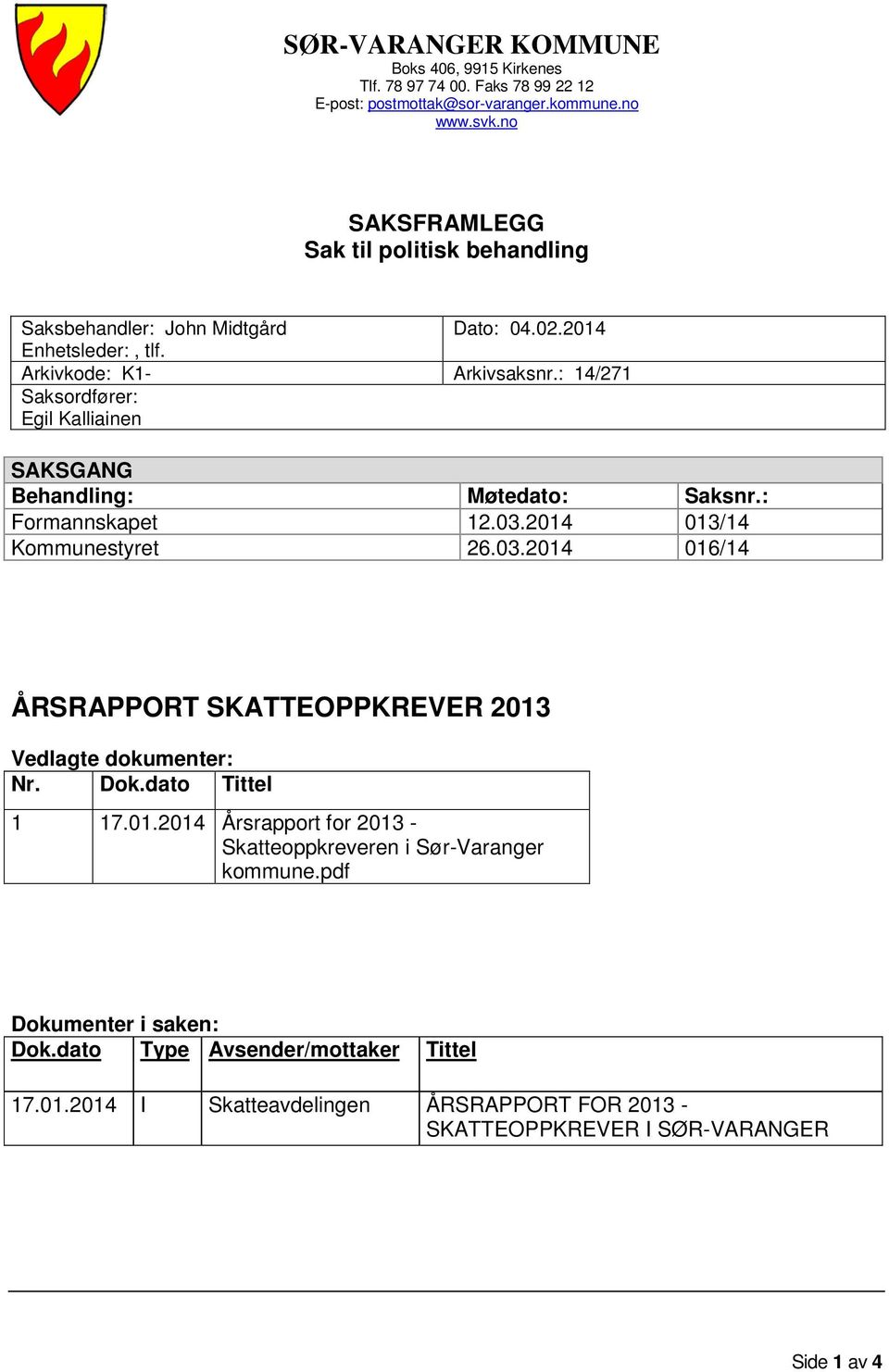 : 14/271 Saksordfører: Egil Kalliainen SAKSGANG Behandling: Møtedato: Saksnr.: Formannskapet 12.03.2014 013/14 Kommunestyret 26.03.2014 016/14 ÅRSRAPPORT SKATTEOPPKREVER 2013 Vedlagte dokumenter: Nr.