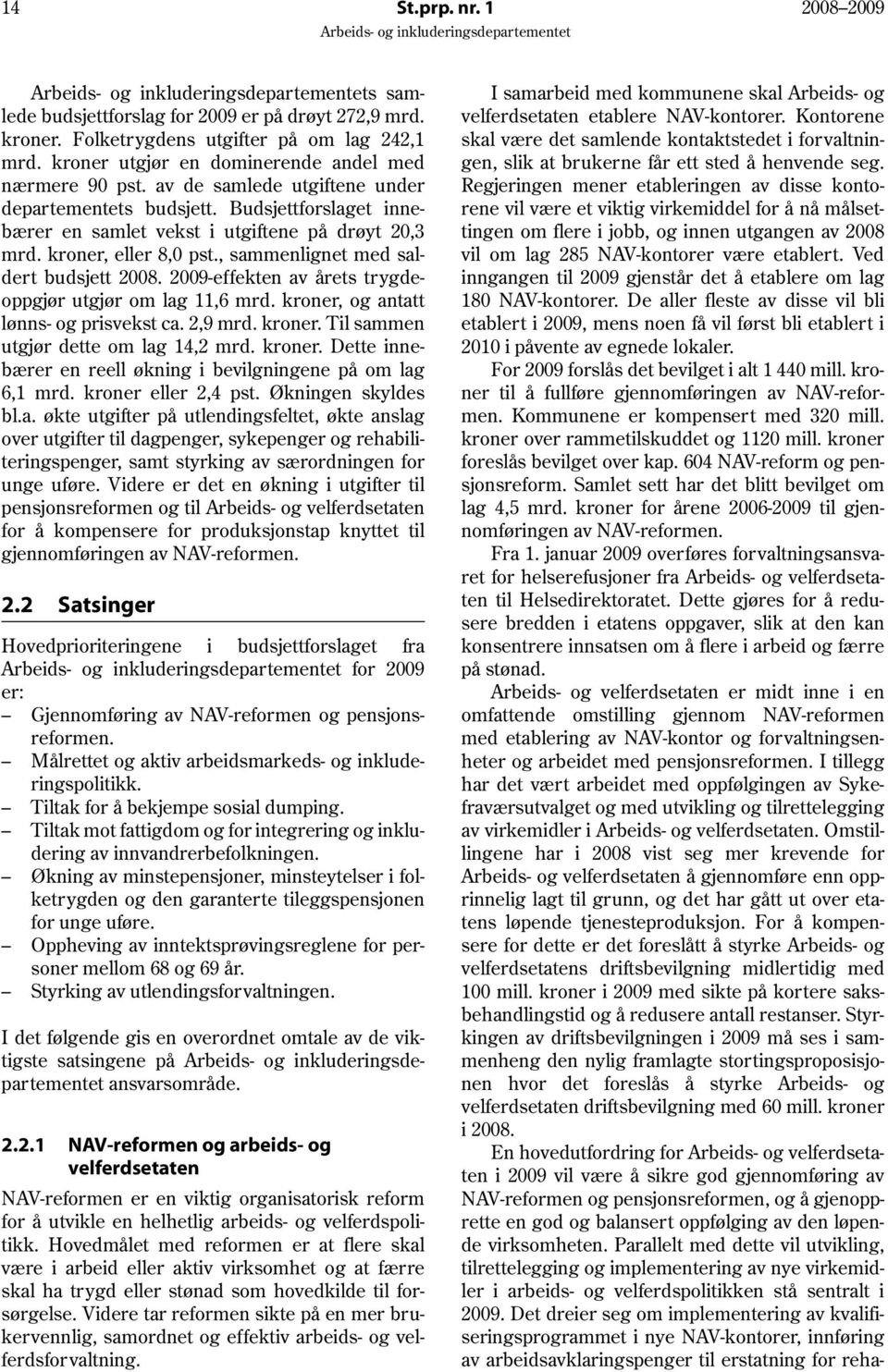 2009-effekten av årets trygdeoppgjør utgjør om lag 11,6 mrd. kroner, og antatt lønns- og prisvekst ca. 2,9 mrd. kroner. Til sammen utgjør dette om lag 14,2 mrd. kroner. Dette innebærer en reell økning i bevilgningene på om lag 6,1 mrd.