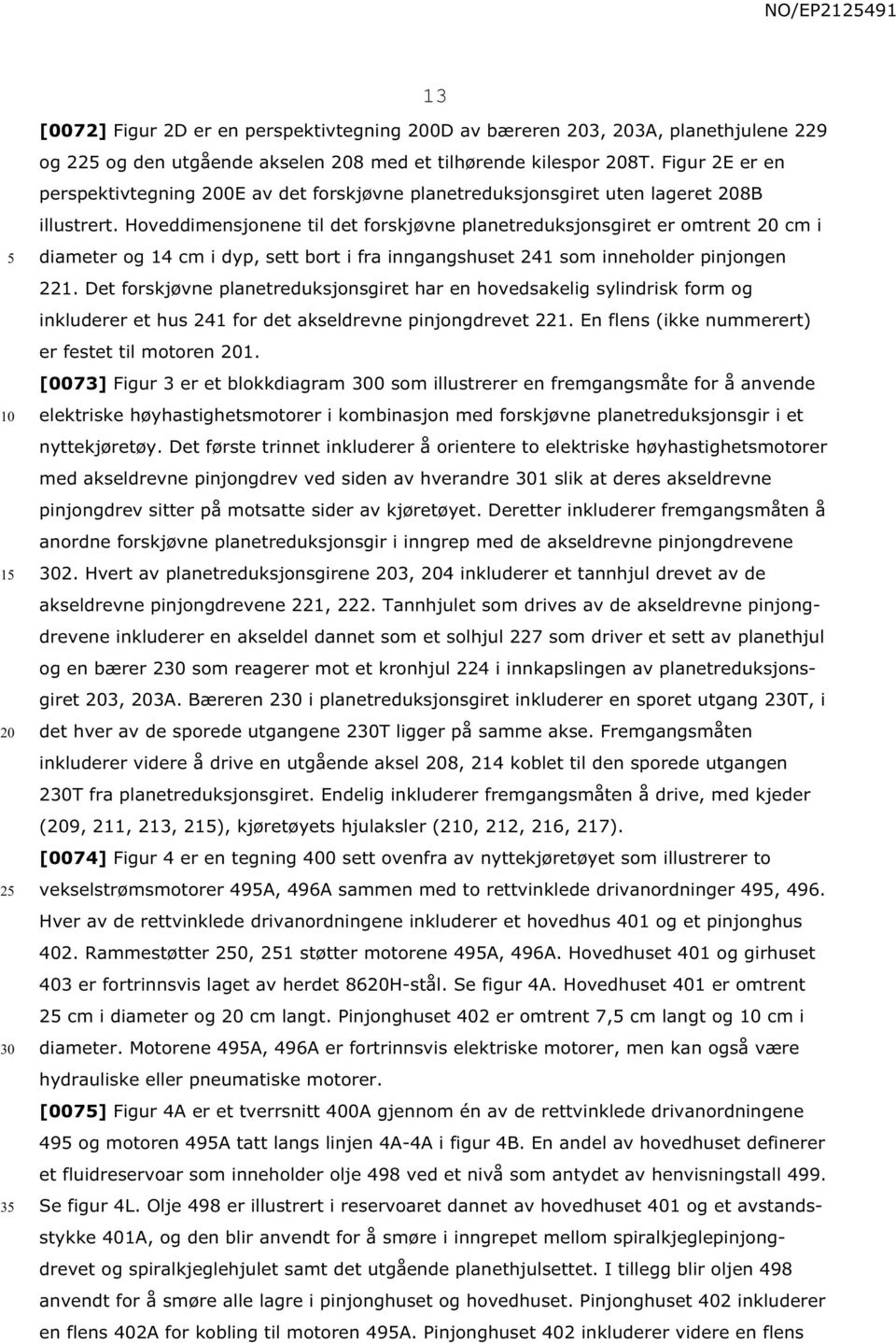 Hoveddimensjonene til det forskjøvne planetreduksjonsgiret er omtrent cm i diameter og 14 cm i dyp, sett bort i fra inngangshuset 241 som inneholder pinjongen 221.