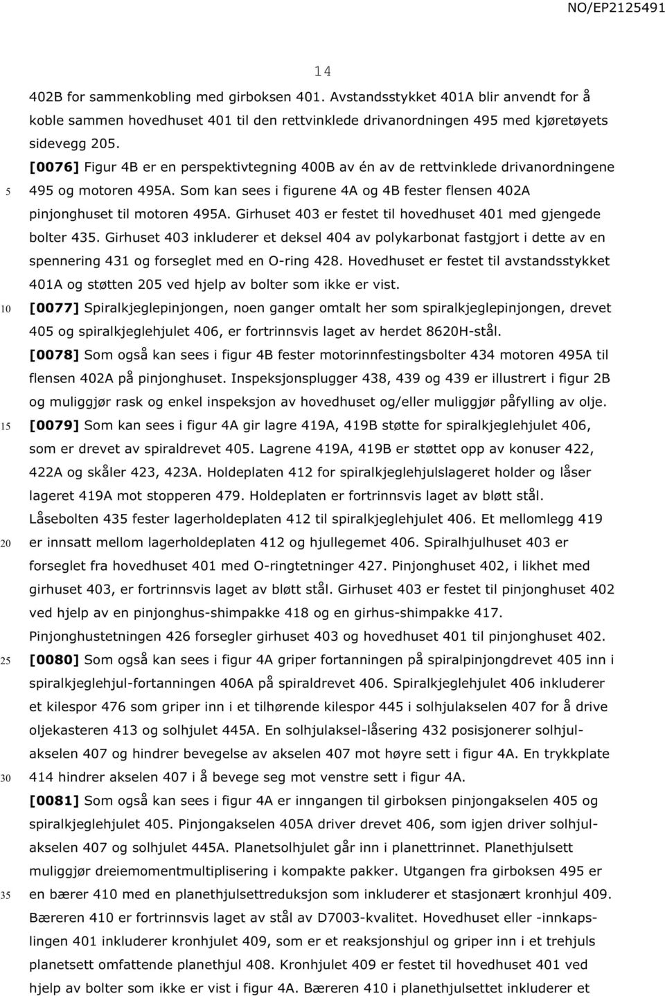 Girhuset 403 er festet til hovedhuset 401 med gjengede bolter 43. Girhuset 403 inkluderer et deksel 404 av polykarbonat fastgjort i dette av en spennering 431 og forseglet med en O-ring 428.