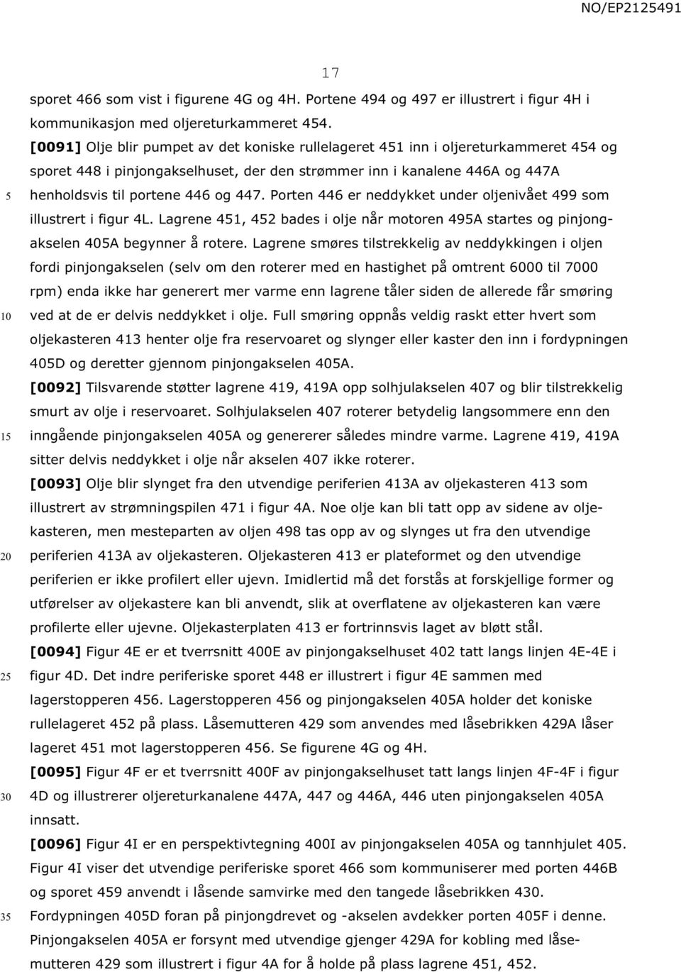 Porten 446 er neddykket under oljenivået 499 som illustrert i figur 4L. Lagrene 41, 42 bades i olje når motoren 49A startes og pinjongakselen 40A begynner å rotere.