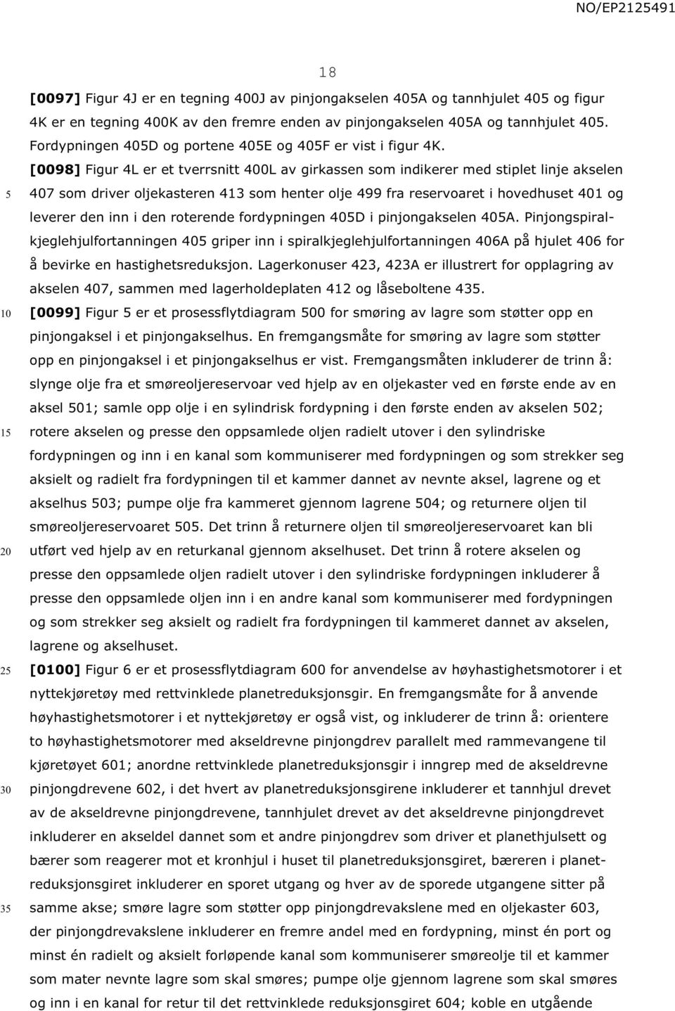 [0098] Figur 4L er et tverrsnitt 400L av girkassen som indikerer med stiplet linje akselen 407 som driver oljekasteren 413 som henter olje 499 fra reservoaret i hovedhuset 401 og leverer den inn i