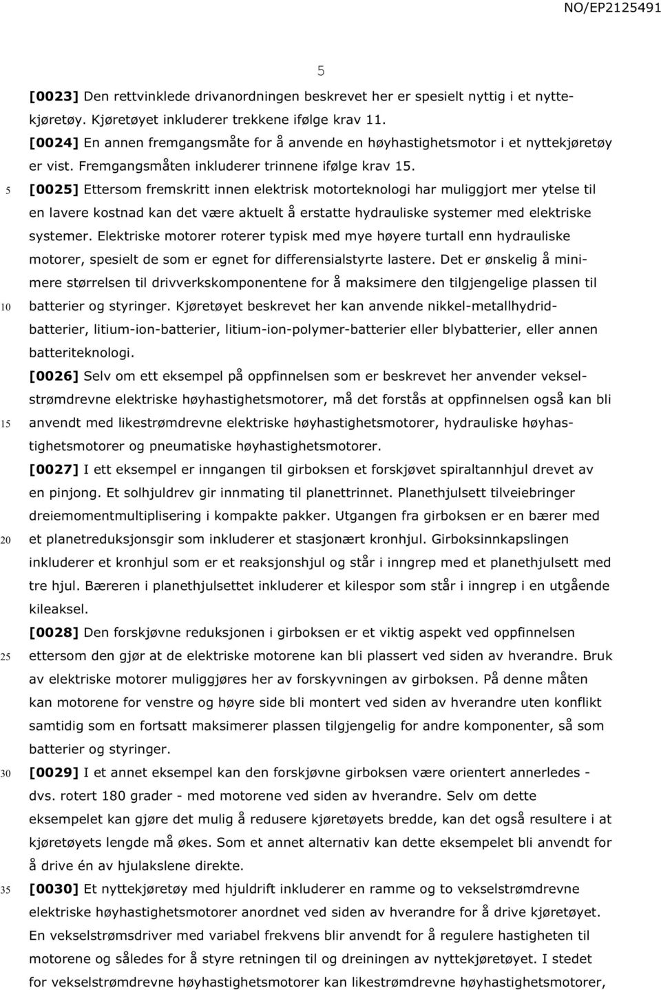 [002] Ettersom fremskritt innen elektrisk motorteknologi har muliggjort mer ytelse til en lavere kostnad kan det være aktuelt å erstatte hydrauliske systemer med elektriske systemer.