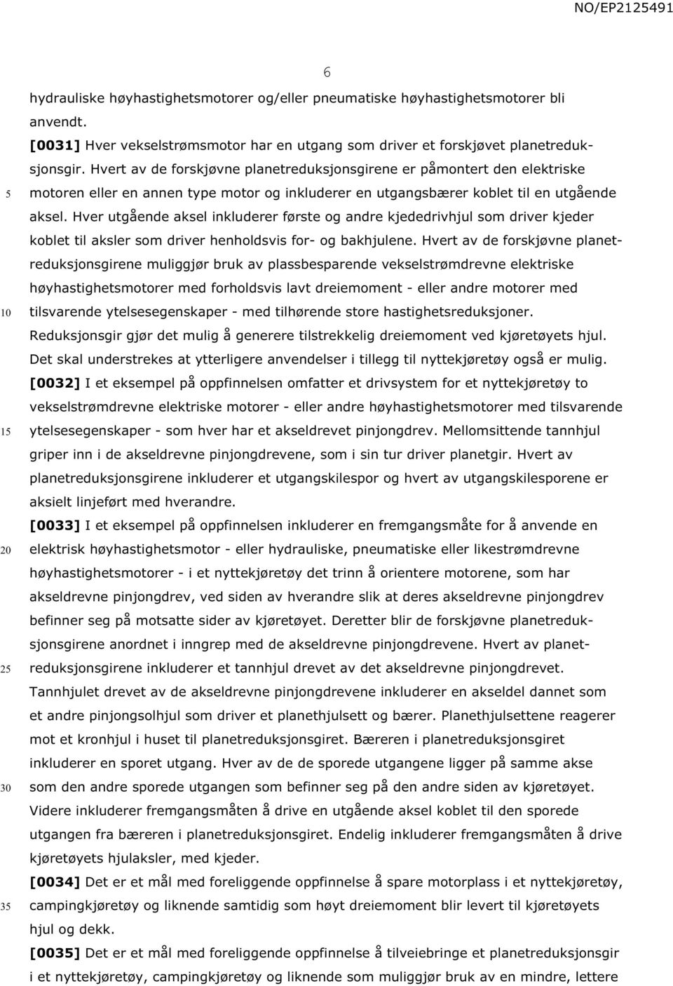 Hver utgående aksel inkluderer første og andre kjededrivhjul som driver kjeder koblet til aksler som driver henholdsvis for- og bakhjulene.