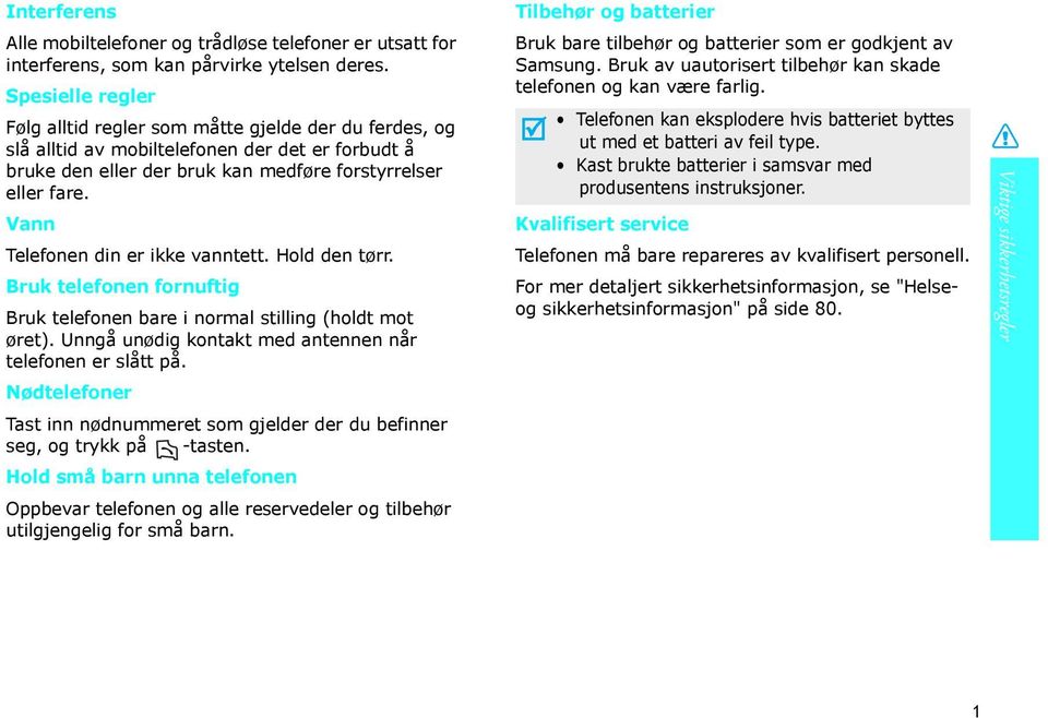 Vann Telefonen din er ikke vanntett. Hold den tørr. Bruk telefonen fornuftig Bruk telefonen bare i normal stilling (holdt mot øret). Unngå unødig kontakt med antennen når telefonen er slått på.