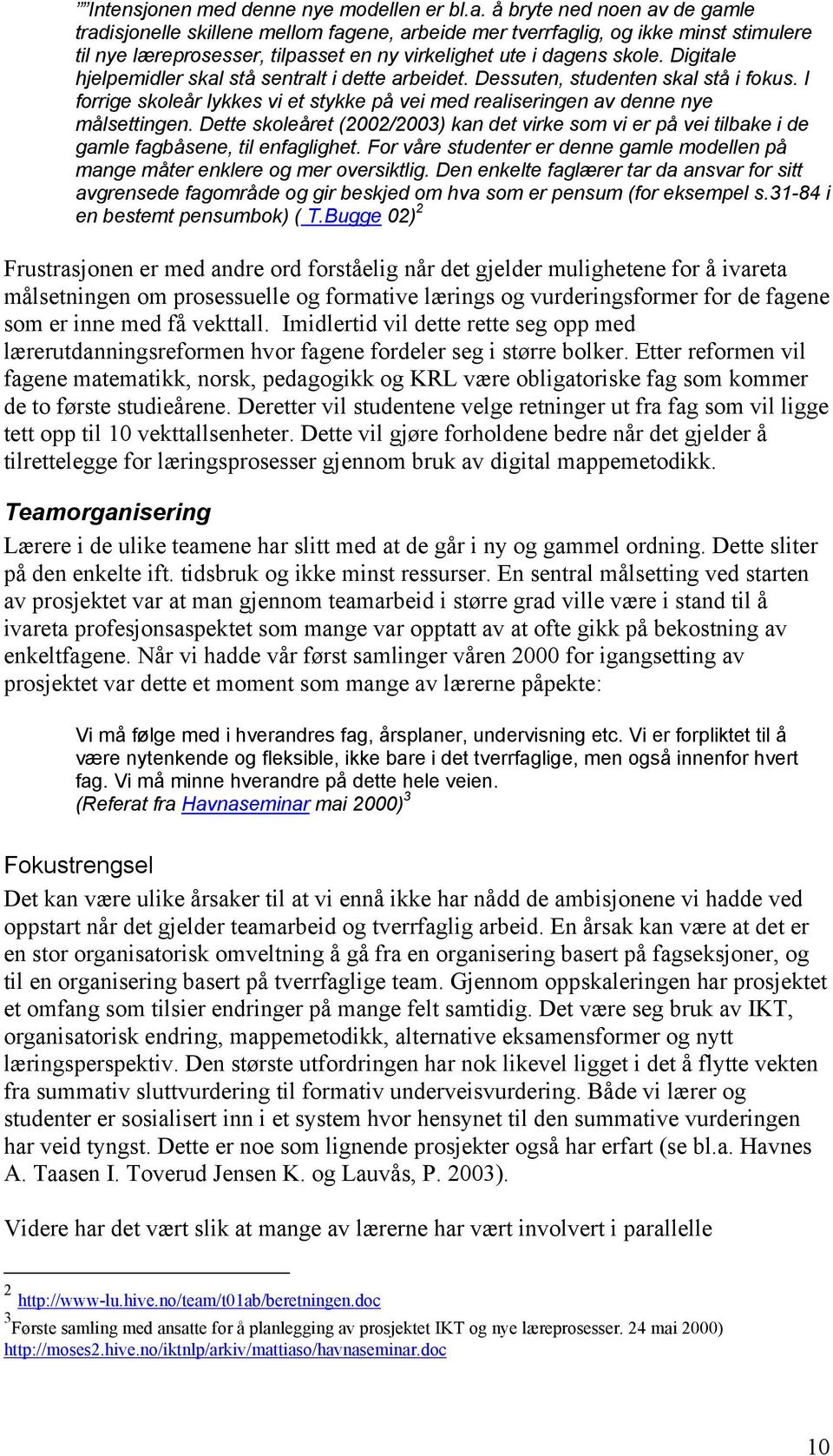 Digitale hjelpemidler skal stå sentralt i dette arbeidet. Dessuten, studenten skal stå i fokus. I forrige skoleår lykkes vi et stykke på vei med realiseringen av denne nye målsettingen.