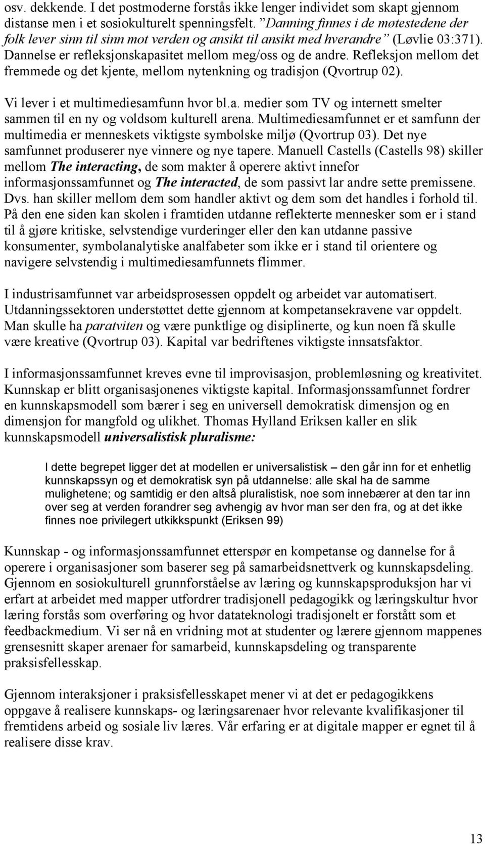 Refleksjon mellom det fremmede og det kjente, mellom nytenkning og tradisjon (Qvortrup 02). Vi lever i et multimediesamfunn hvor bl.a. medier som TV og internett smelter sammen til en ny og voldsom kulturell arena.