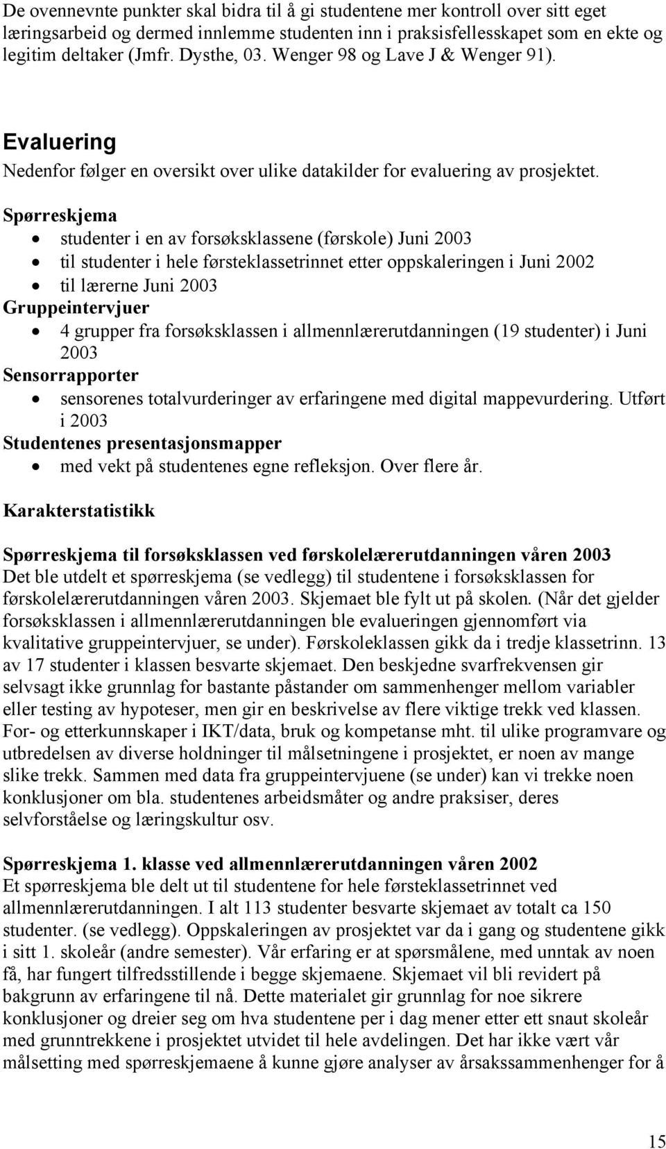 Spørreskjema studenter i en av forsøksklassene (førskole) Juni 2003 til studenter i hele førsteklassetrinnet etter oppskaleringen i Juni 2002 til lærerne Juni 2003 Gruppeintervjuer 4 grupper fra