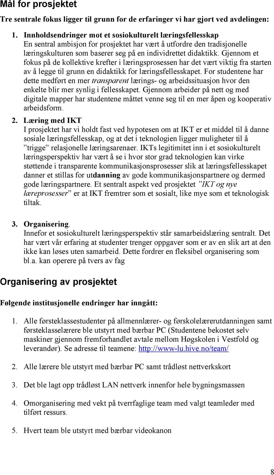 Gjennom et fokus på de kollektive krefter i læringsprosessen har det vært viktig fra starten av å legge til grunn en didaktikk for læringsfellesskapet.