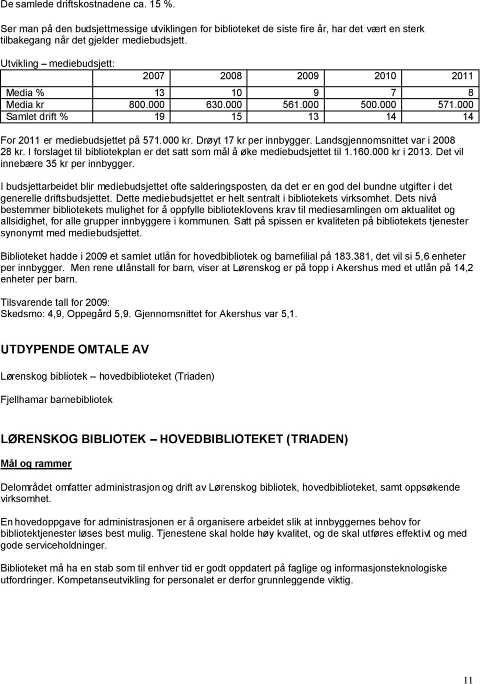 Drøyt 17 kr per innbygger. Landsgjennomsnittet var i 2008 28 kr. I forslaget til bibliotekplan er det satt som mål å øke mediebudsjettet til 1.160.000 kr i 2013. Det vil innebære 35 kr per innbygger.