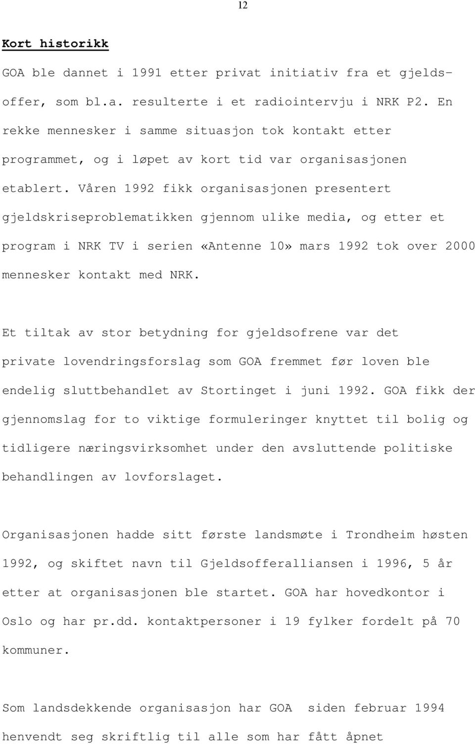 Våren 1992 fikk organisasjonen presentert gjeldskriseproblematikken gjennom ulike media, og etter et program i NRK TV i serien «Antenne 10» mars 1992 tok over 2000 mennesker kontakt med NRK.