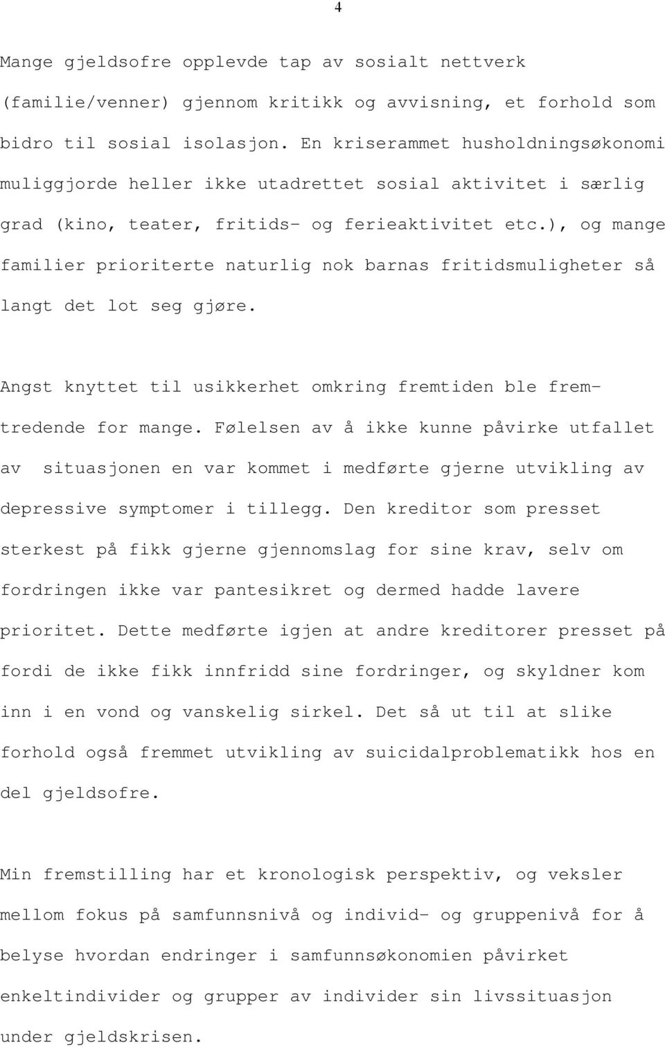 ), og mange familier prioriterte naturlig nok barnas fritidsmuligheter så langt det lot seg gjøre. Angst knyttet til usikkerhet omkring fremtiden ble fremtredende for mange.