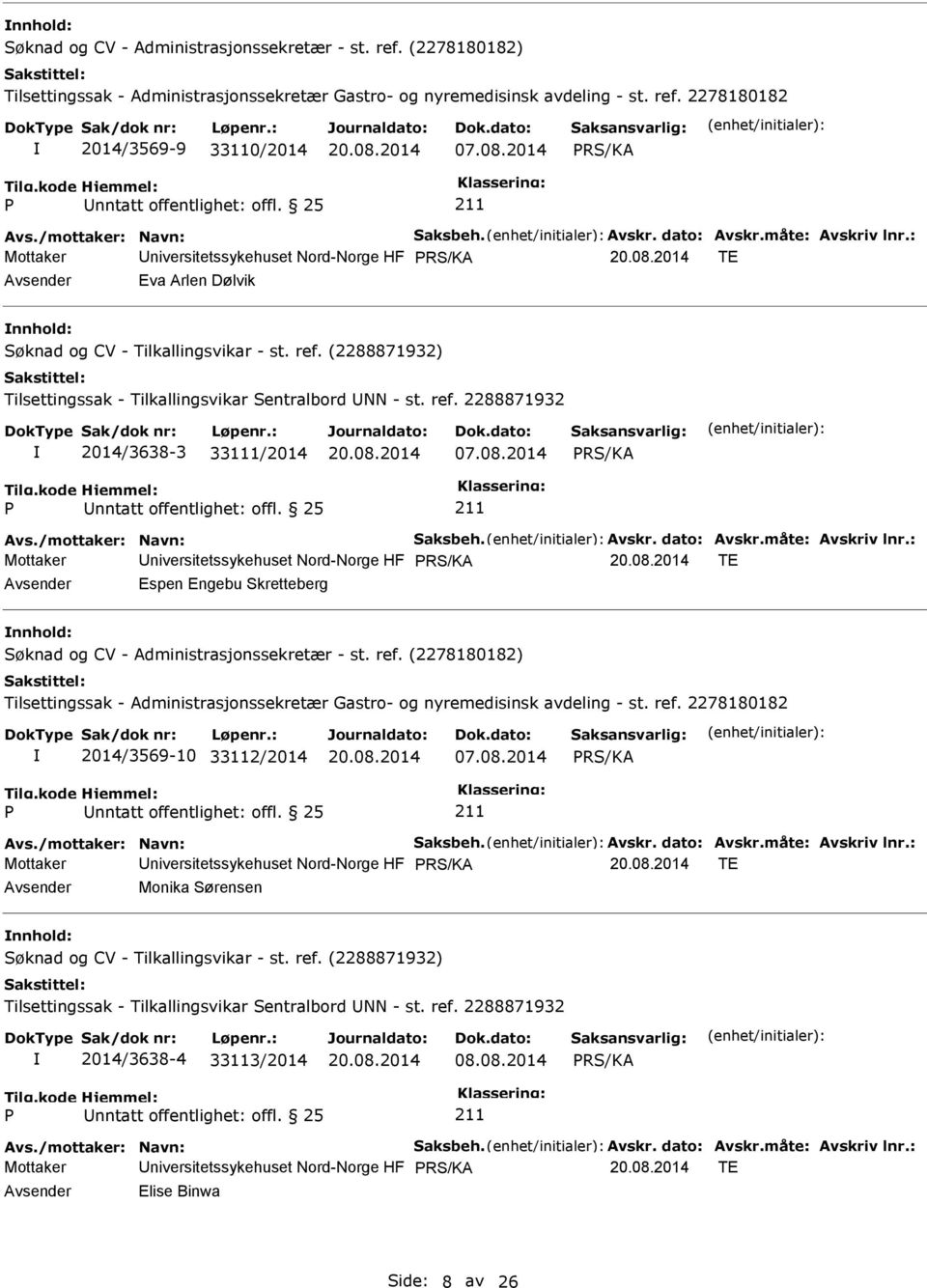 08.2014 Avs./mottaker: Navn: Saksbeh. Avskr. dato: Avskr.måte: Avskriv lnr.: Mottaker niversitetssykehuset Nord-Norge HF TE Espen Engebu Skretteberg nnhold: 2014/3569-10 33112/2014 07.08.2014 Avs./mottaker: Navn: Saksbeh. Avskr. dato: Avskr.måte: Avskriv lnr.: Mottaker niversitetssykehuset Nord-Norge HF TE Monika Sørensen nnhold: Søknad og CV - Tilkallingsvikar - st.