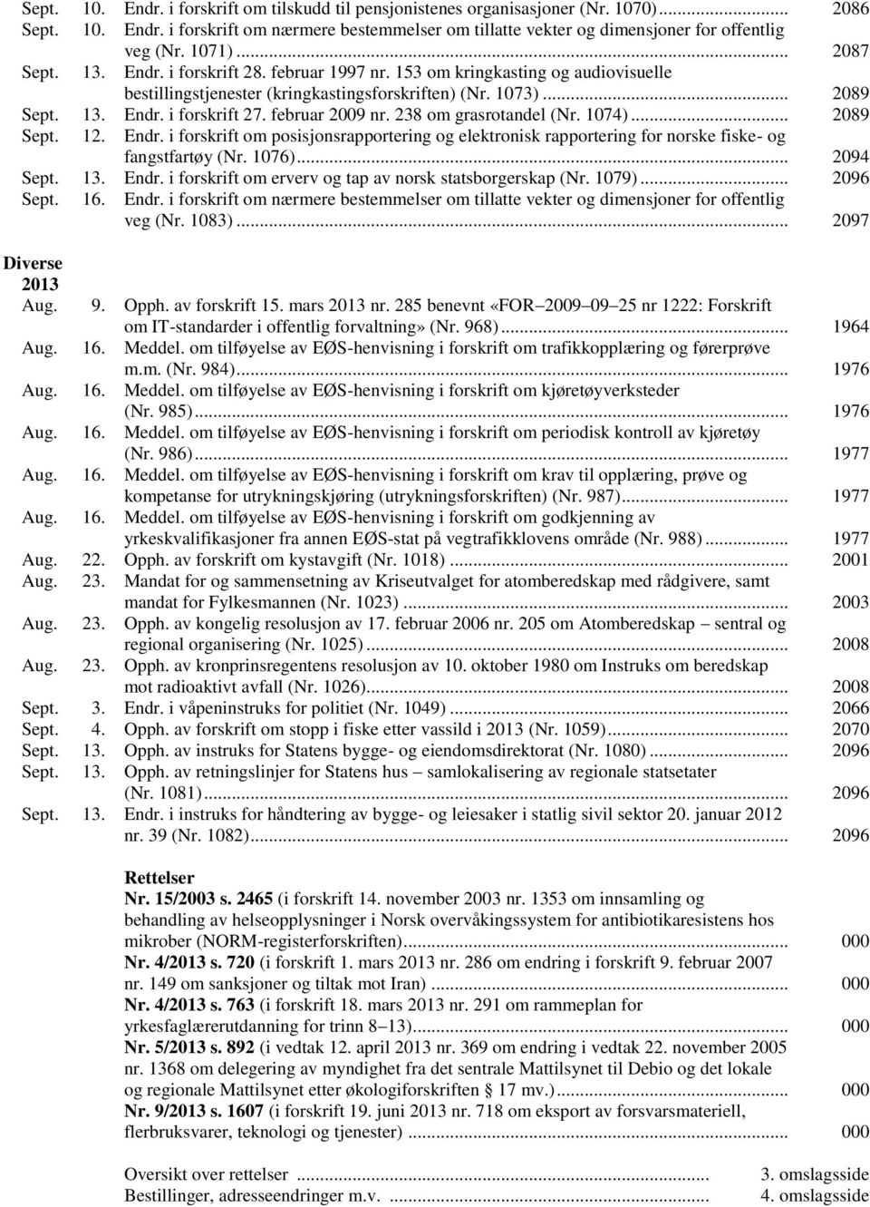 februar 2009 nr. 238 om grasrotandel (Nr. 1074)... 2089 Sept. 12. Endr. i forskrift om posisjonsrapportering og elektronisk rapportering for norske fiske- og fangstfartøy (Nr. 1076)... 2094 Sept. 13.