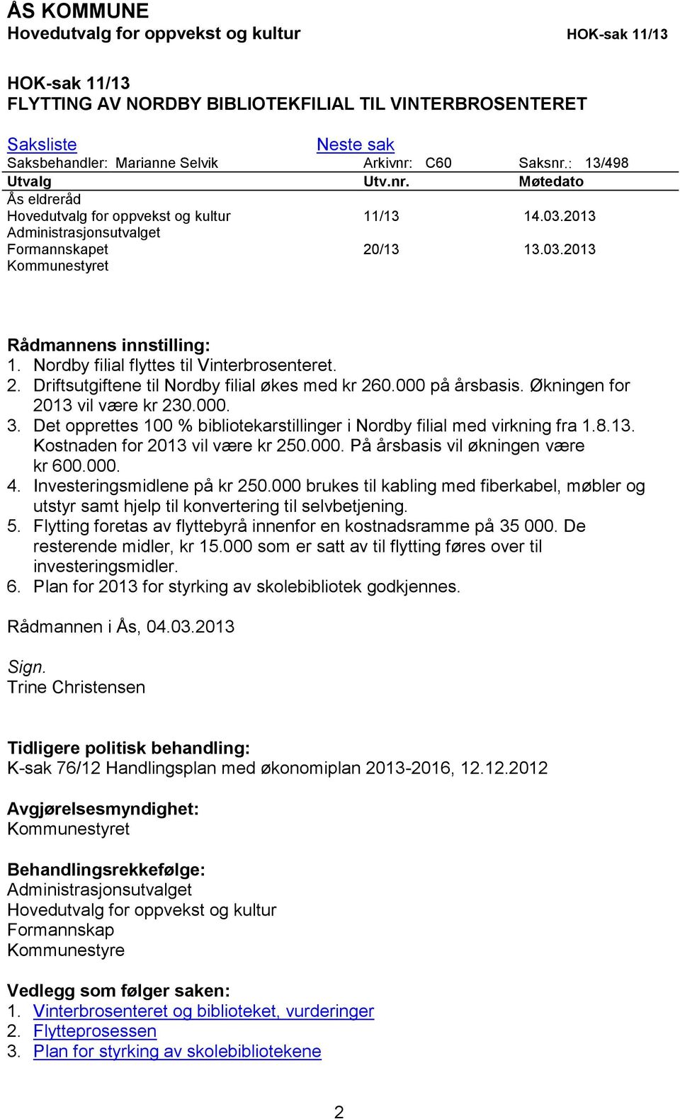 Nordby filial flyttes til Vinterbrosenteret. 2. Driftsutgiftene til Nordby filial økes med kr 260.000 på årsbasis. Økningen for 2013 vil være kr 230.000. 3.