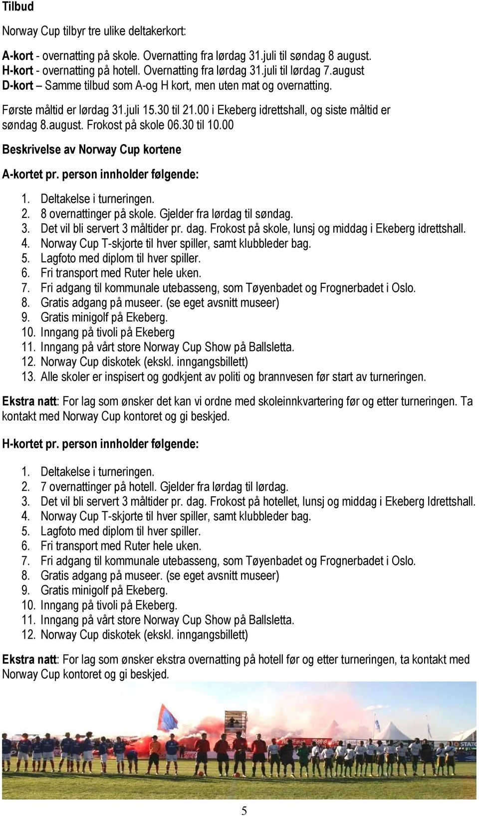 30 til 10.00 Beskrivelse av Norway Cup kortene A-kortet pr. person innholder følgende: 1. Deltakelse i turneringen. 2. 8 overnattinger på skole. Gjelder fra lørdag til søndag. 3.