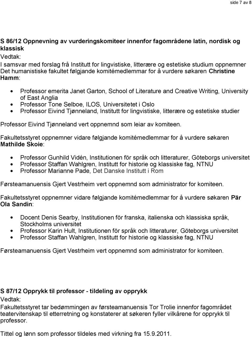 Tone Selboe, ILOS, Universitetet i Oslo Professor Eivind Tjønneland, Institutt for lingvistiske, litterære og estetiske studier Professor Eivind Tjønneland vert oppnemnd som leiar av komiteen.