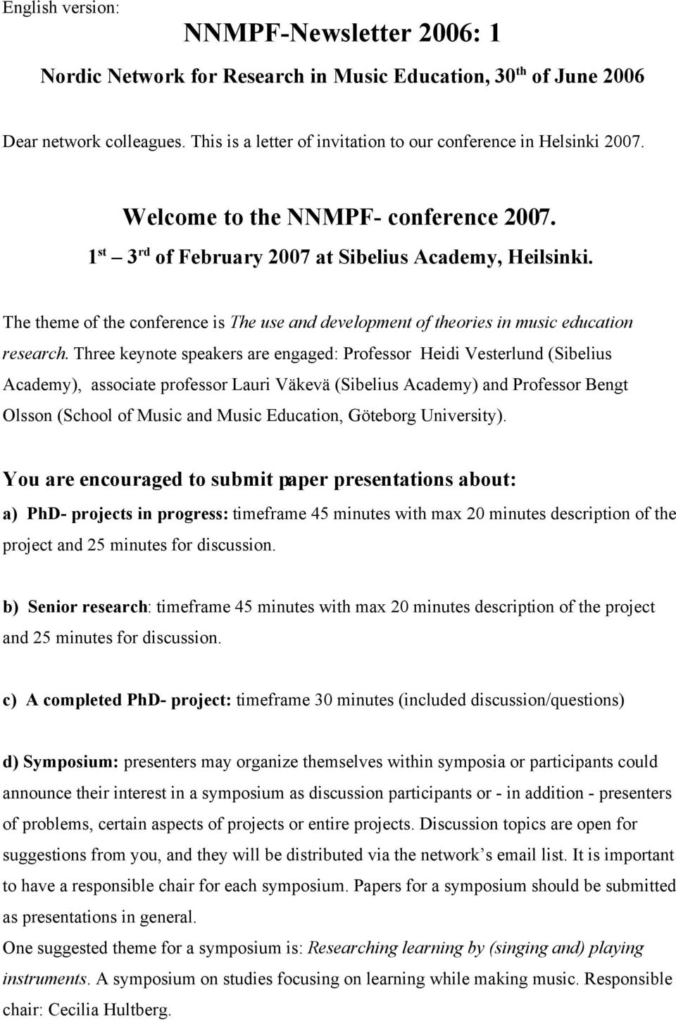 Three keynote speakers are engaged: Professor Heidi Vesterlund (Sibelius Academy), associate professor Lauri Väkevä (Sibelius Academy) and Professor Bengt Olsson (School of Music and Music Education,