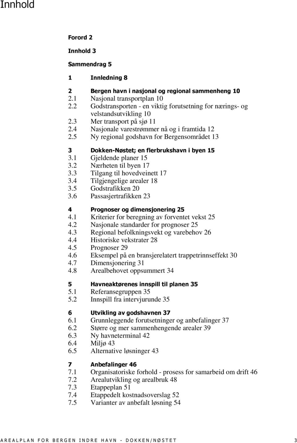 5 Ny regional godshavn for Bergensområdet 13 3 Dokken-Nøstet; en flerbrukshavn i byen 15 3.1 Gjeldende planer 15 3.2 Nærheten til byen 17 3.3 Tilgang til hovedveinett 17 3.