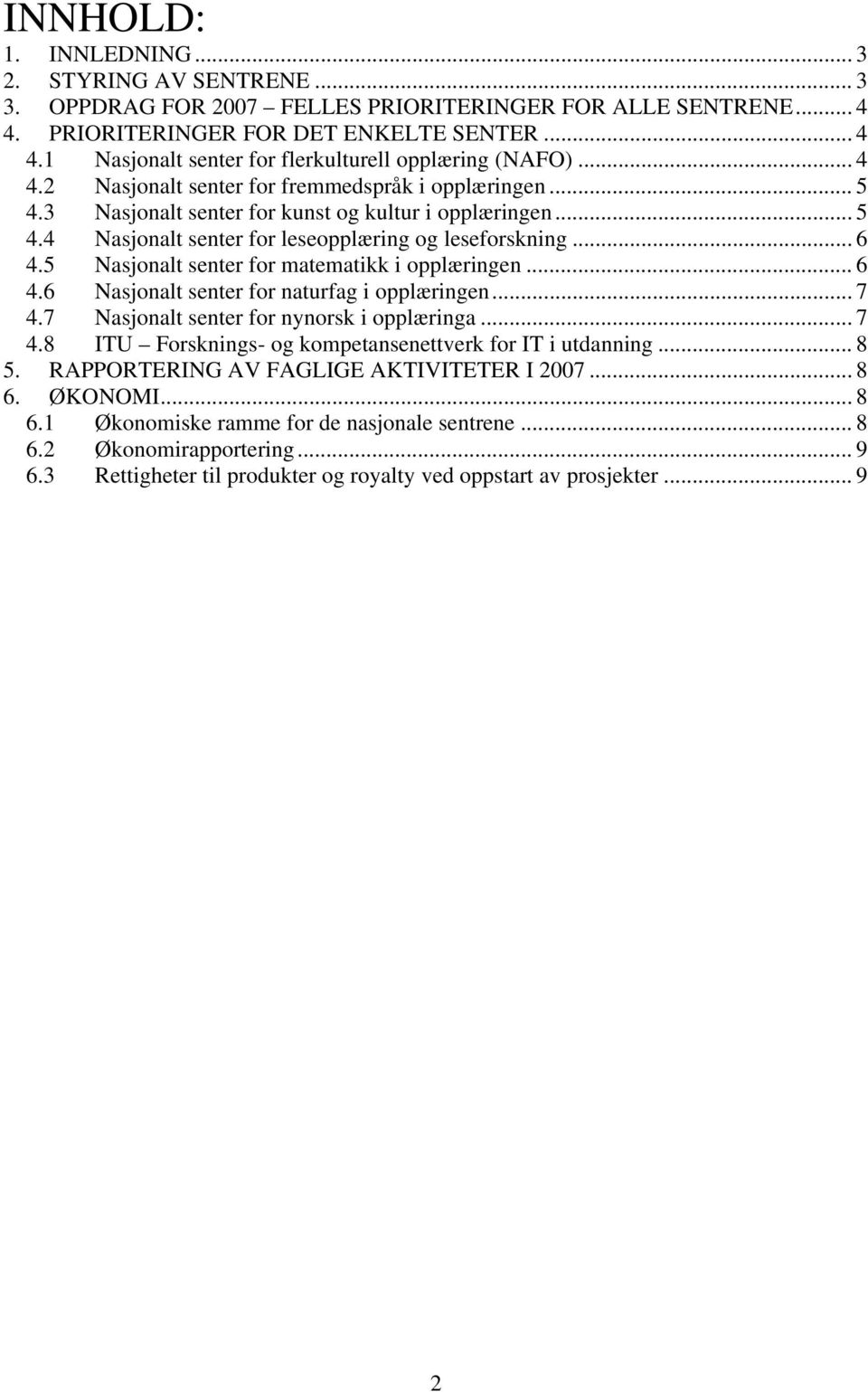 5 Nasjonalt senter for matematikk i opplæringen... 6 4.6 Nasjonalt senter for naturfag i opplæringen... 7 4.7 Nasjonalt senter for nynorsk i opplæringa... 7 4.8 ITU Forsknings- og kompetansenettverk for IT i utdanning.