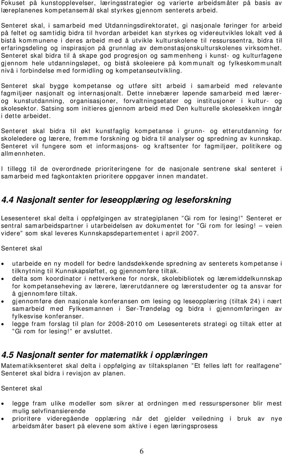 med å utvikle kulturskolene til ressurssentra, bidra til erfaringsdeling og inspirasjon på grunnlag av demonstasjonskulturskolenes virksomhet.