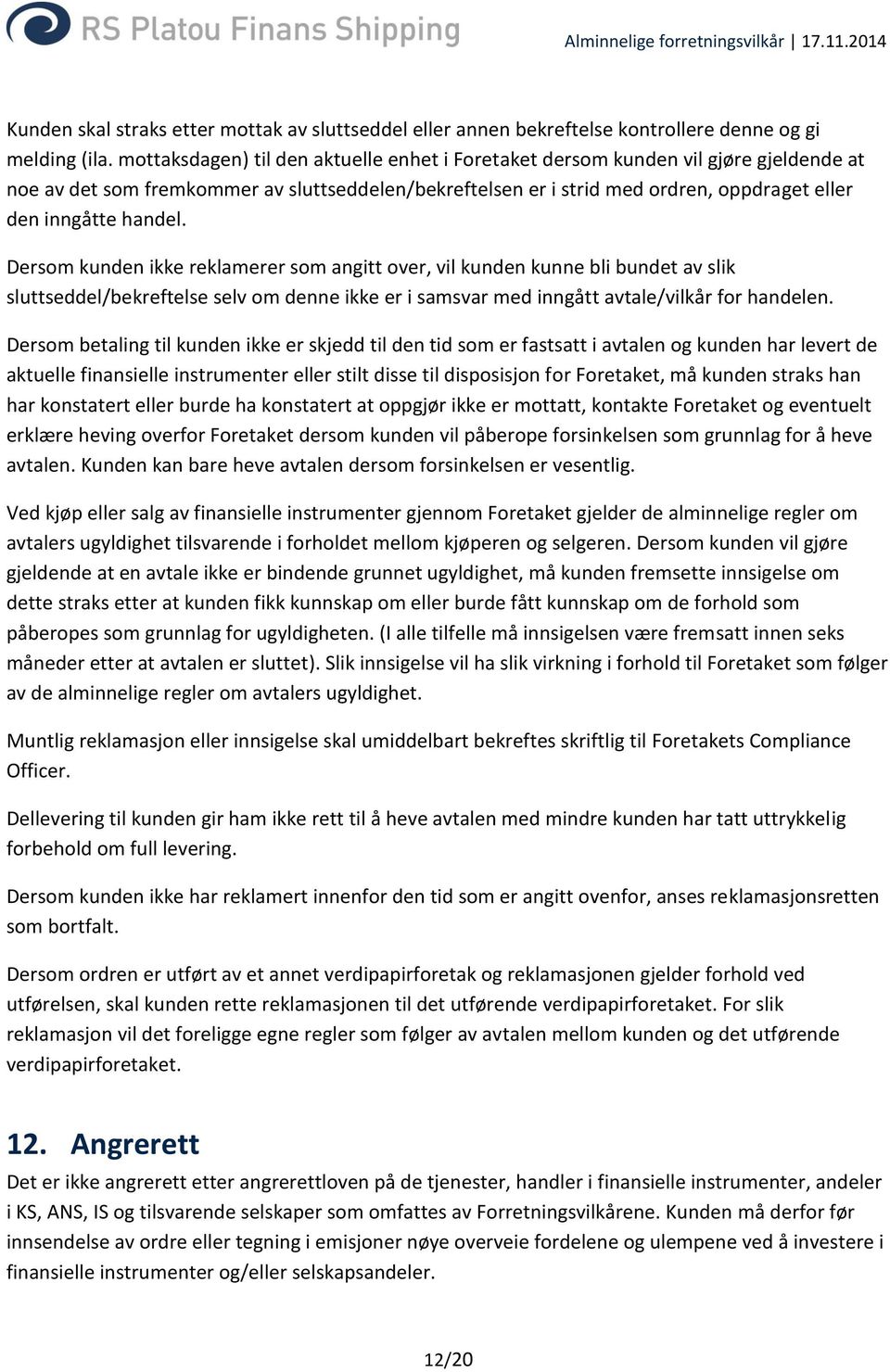 handel. Dersom kunden ikke reklamerer som angitt over, vil kunden kunne bli bundet av slik sluttseddel/bekreftelse selv om denne ikke er i samsvar med inngått avtale/vilkår for handelen.