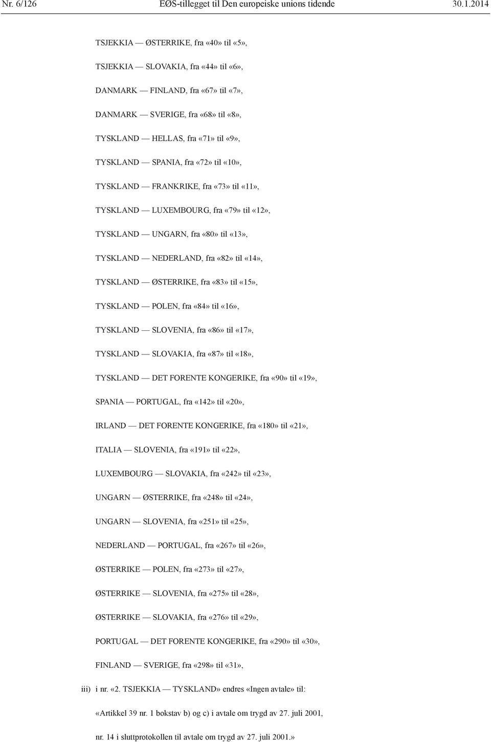 2014 TSJEKKIA ØSTERRIKE, fra «40» til «5», TSJEKKIA SLOVAKIA, fra «44» til «6», DANMARK FINLAND, fra «67» til «7», DANMARK SVERIGE, fra «68» til «8», TYSKLAND HELLAS, fra «71» til «9», TYSKLAND