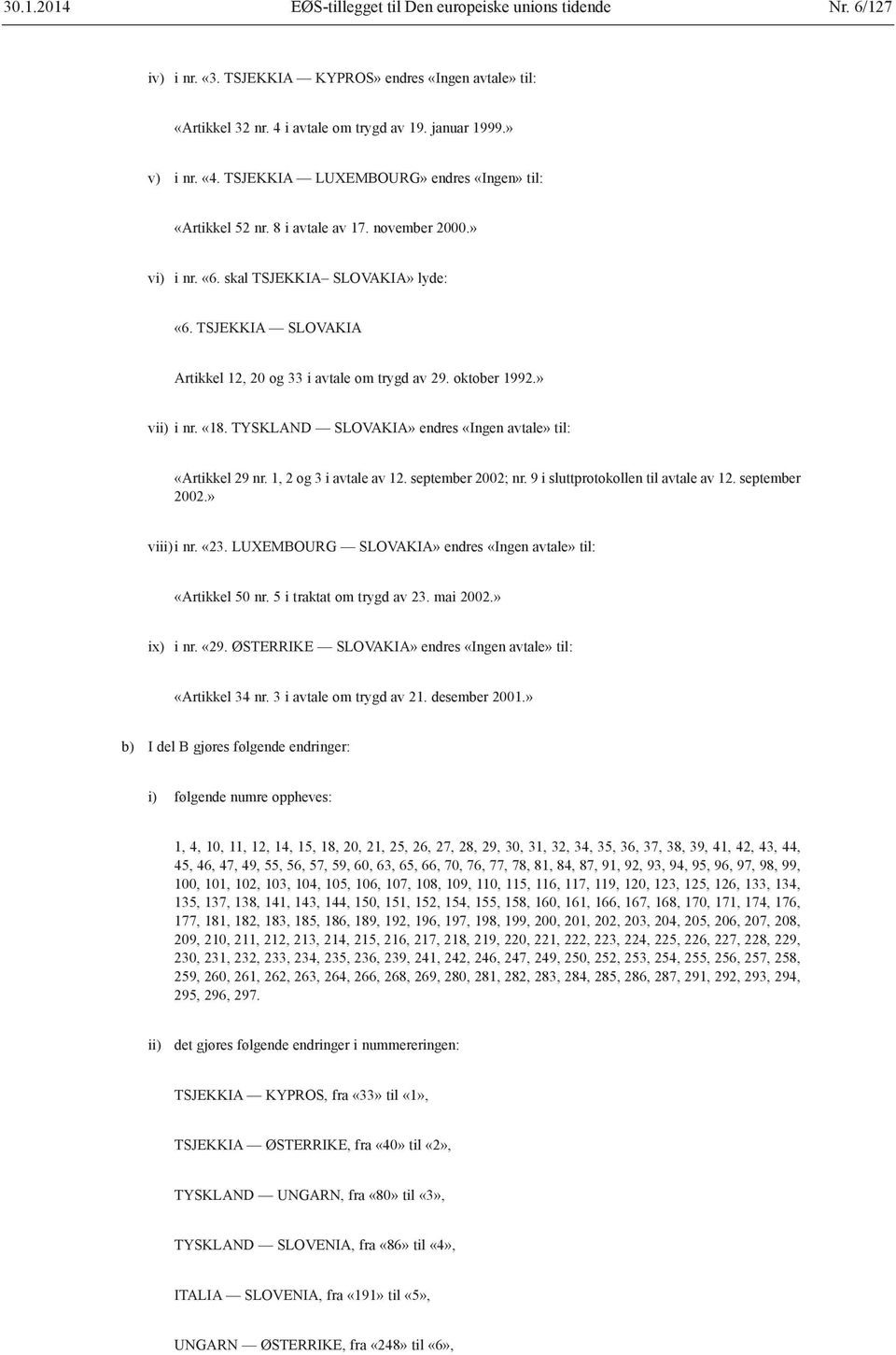 TSJEKKIA SLOVAKIA Artikkel 12, 20 og 33 i avtale om trygd av 29. oktober 1992.» vii) i nr. «18. TYSKLAND SLOVAKIA» endres «Ingen avtale» til: «Artikkel 29 nr. 1, 2 og 3 i avtale av 12.