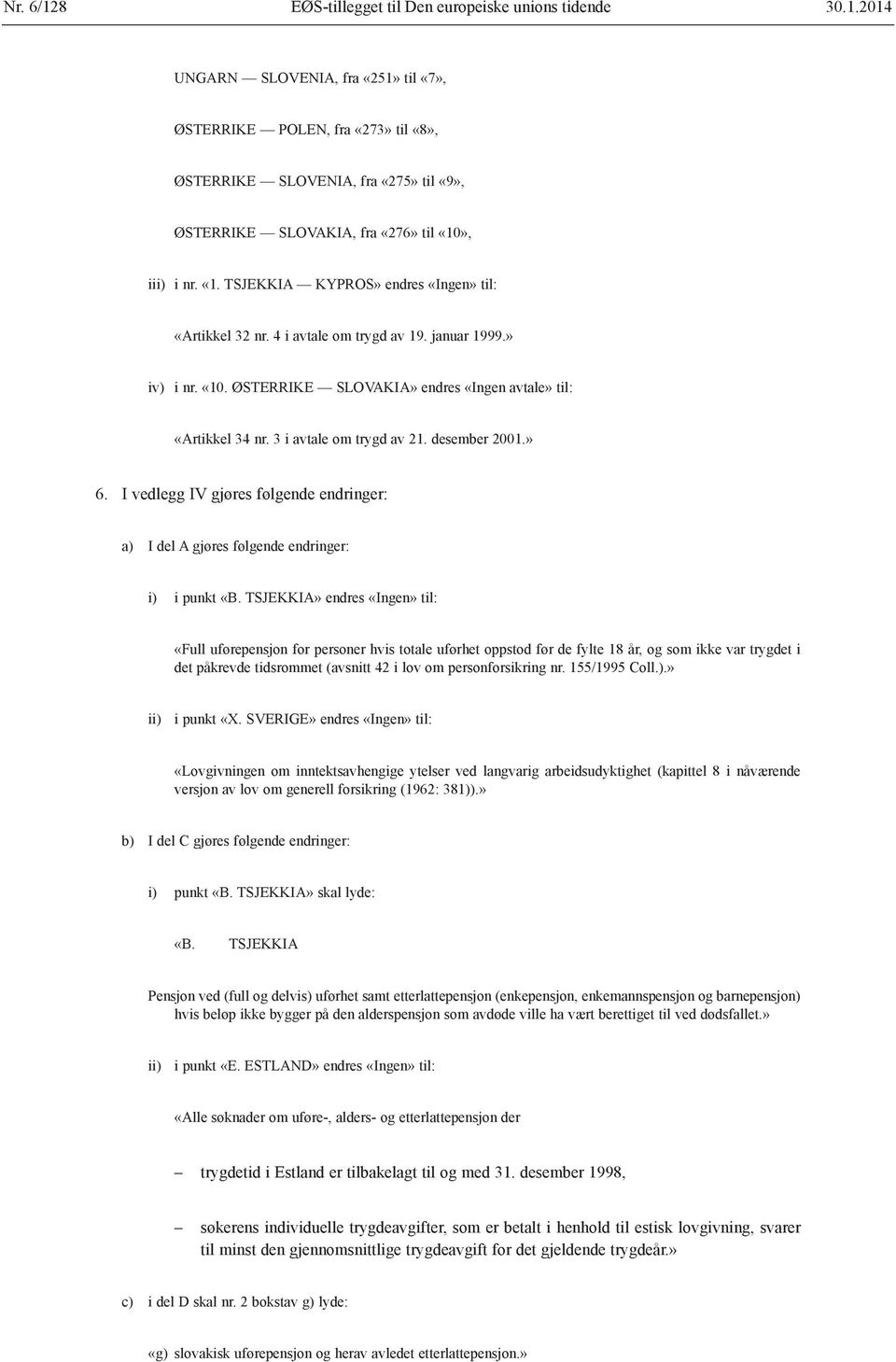 3 i avtale om trygd av 21. desember 2001.» 6. I vedlegg IV gjøres følgende endringer: a) I del A gjøres følgende endringer: i) i punkt «B.
