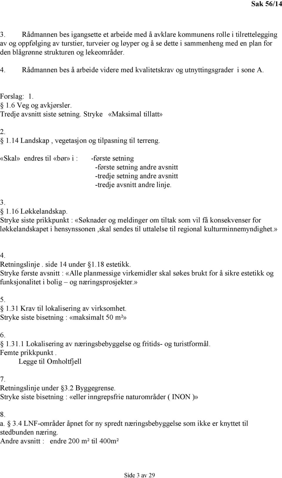 strukturen og lekeområder. 4. Rådmannen bes å arbeide videre med kvalitetskrav og utnyttingsgrader i sone A. Forslag: 1. 1.6 Veg og avkjørsler. Tredje avsnitt siste setning.