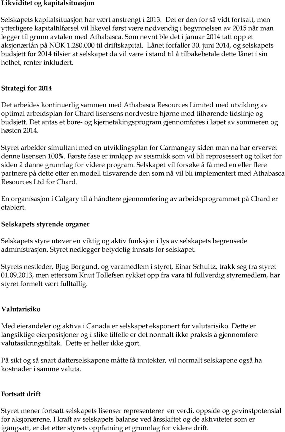 Som nevnt ble det i januar 2014 tatt opp et aksjonærlån på NOK 1.280.000 til driftskapital. Lånet forfaller 30.