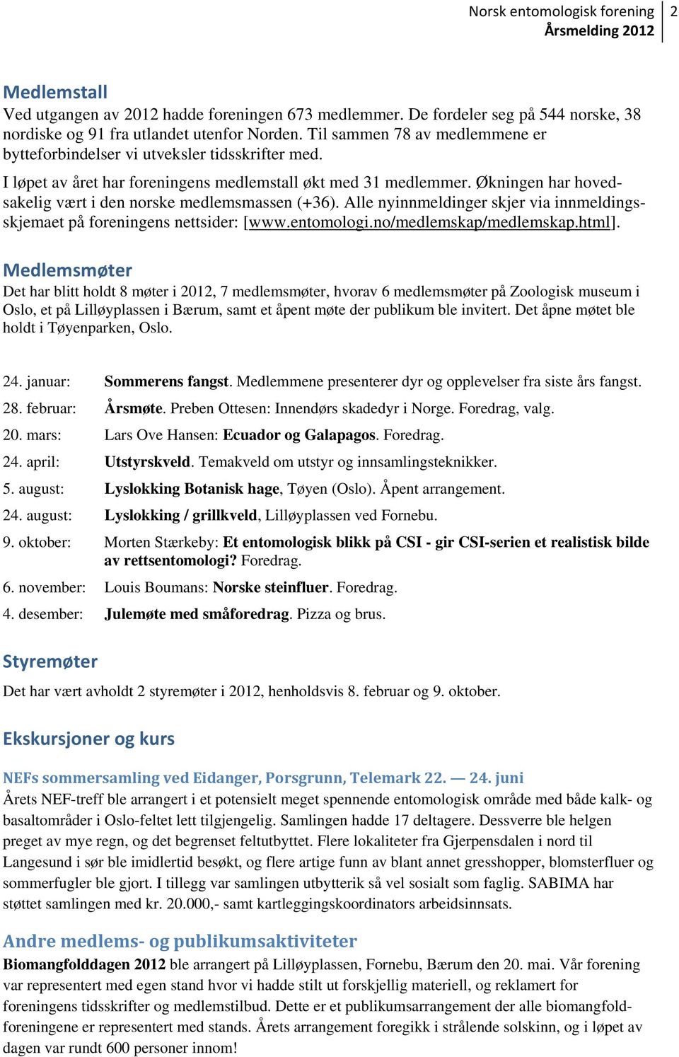 Økningen har hovedsakelig vært i den norske medlemsmassen (+36). Alle nyinnmeldinger skjer via innmeldingsskjemaet på foreningens nettsider: [www.entomologi.no/medlemskap/medlemskap.html].