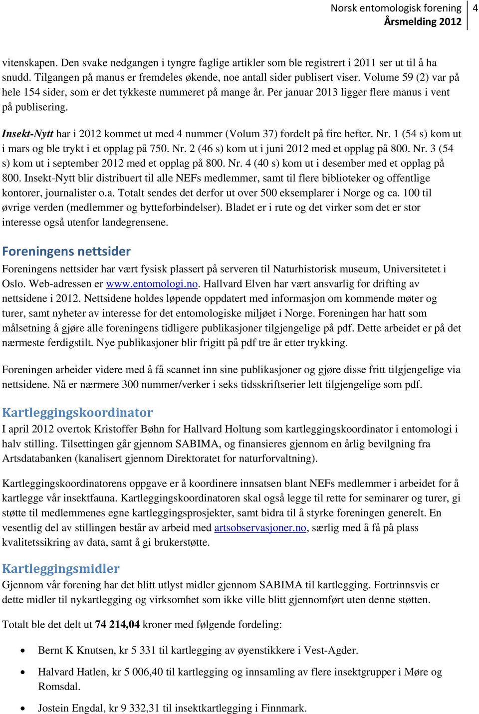 Insekt-Nytt har i 2012 kommet ut med 4 nummer (Volum 37) fordelt på fire hefter. Nr. 1 (54 s) kom ut i mars og ble trykt i et opplag på 750. Nr. 2 (46 s) kom ut i juni 2012 med et opplag på 800. Nr. 3 (54 s) kom ut i september 2012 med et opplag på 800.