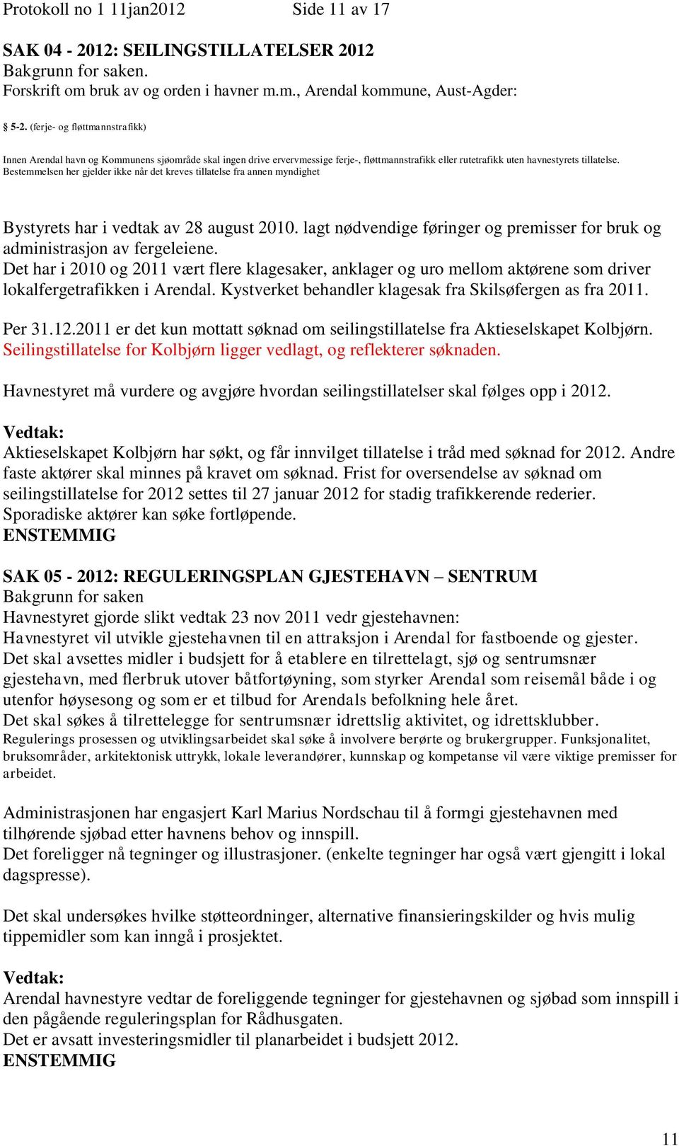 Bestemmelsen her gjelder ikke når det kreves tillatelse fra annen myndighet Bystyrets har i vedtak av 28 august 2010. lagt nødvendige føringer og premisser for bruk og administrasjon av fergeleiene.