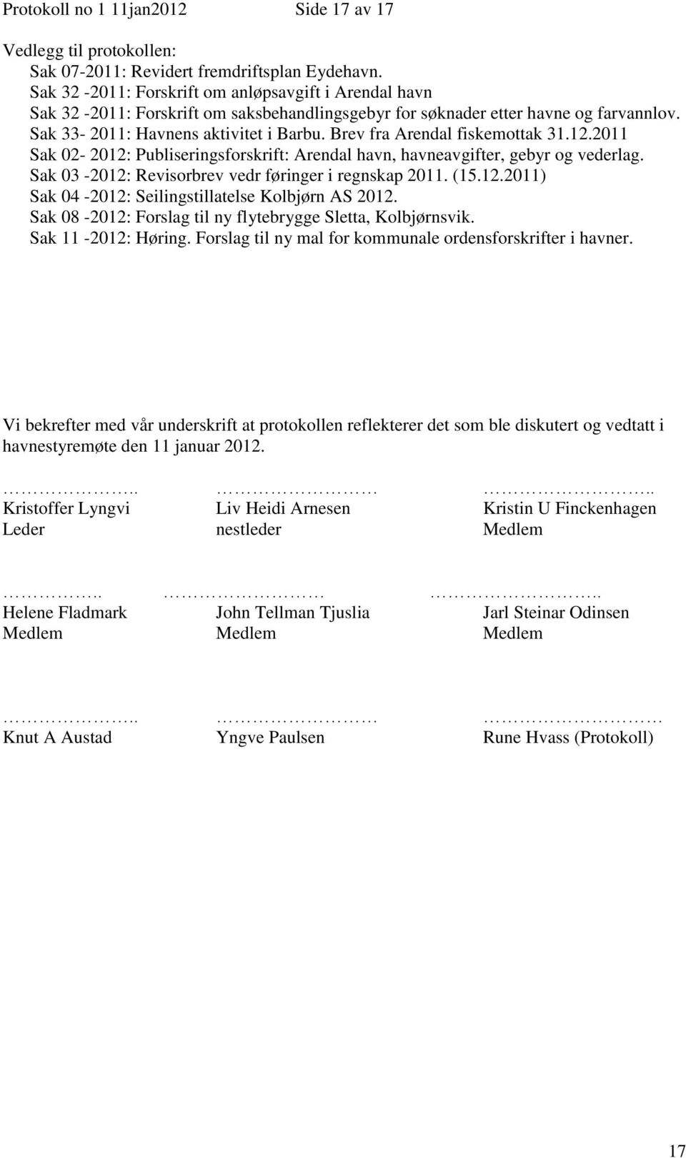 Brev fra Arendal fiskemottak 31.12.2011 Sak 02-2012: Publiseringsforskrift: Arendal havn, havneavgifter, gebyr og vederlag. Sak 03-2012: Revisorbrev vedr føringer i regnskap 2011. (15.12.2011) Sak 04-2012: Seilingstillatelse Kolbjørn AS 2012.