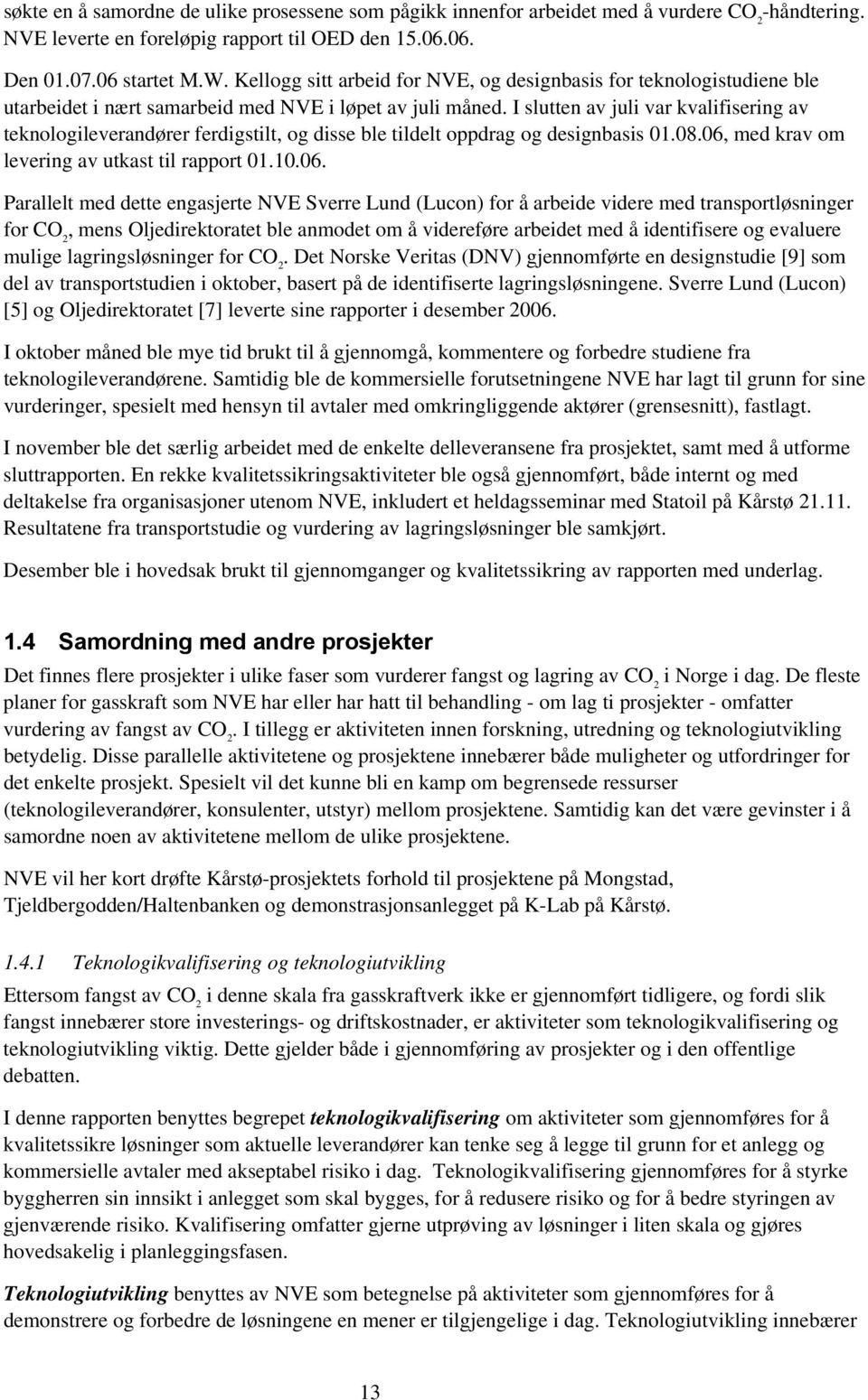 I slutten av juli var kvalifisering av teknologileverandører ferdigstilt, og disse ble tildelt oppdrag og designbasis 01.08.06,