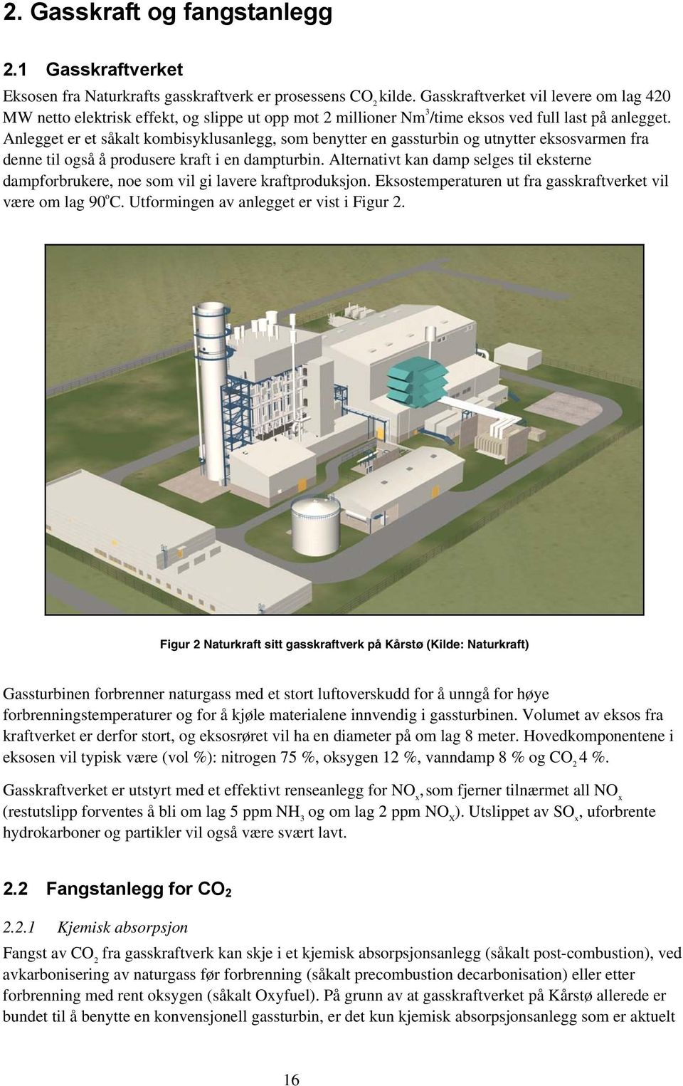 Anlegget er et såkalt kombisyklusanlegg, som benytter en gassturbin og utnytter eksosvarmen fra denne til også å produsere kraft i en dampturbin.