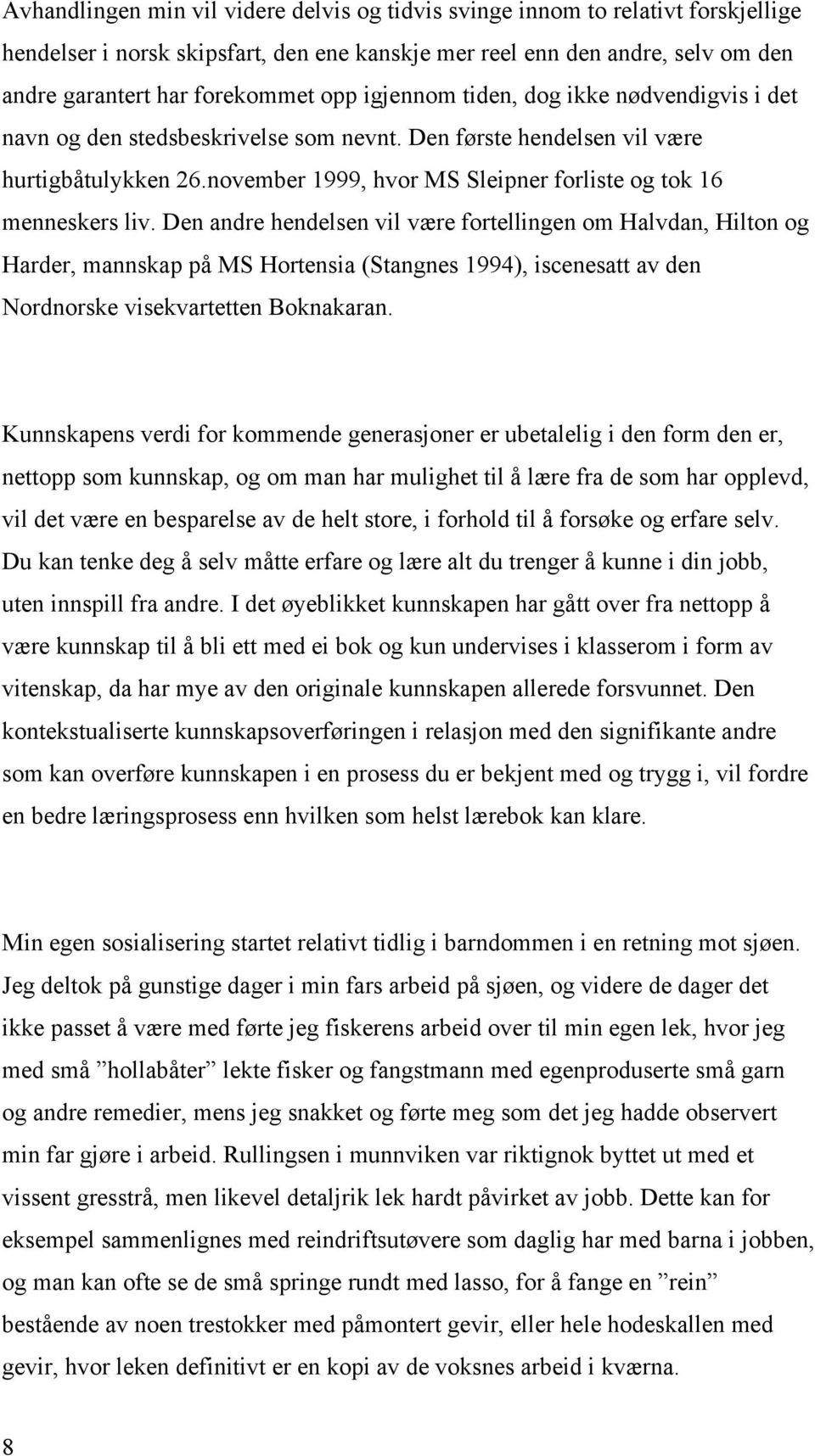 Den andre hendelsen vil være fortellingen om Halvdan, Hilton og Harder, mannskap på MS Hortensia (Stangnes 1994), iscenesatt av den Nordnorske visekvartetten Boknakaran.