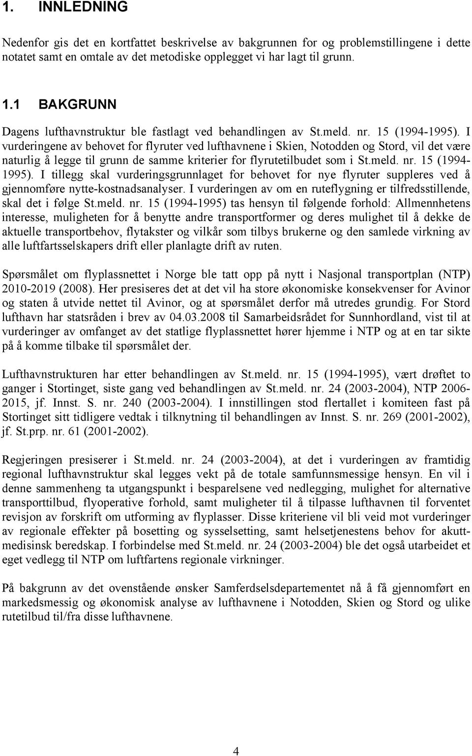 I vurderingene av behovet for flyruter ved lufthavnene i Skien, Notodden og Stord, vil det være naturlig å legge til grunn de samme kriterier for flyrutetilbudet som i St.meld. nr. 15 (1994-1995).