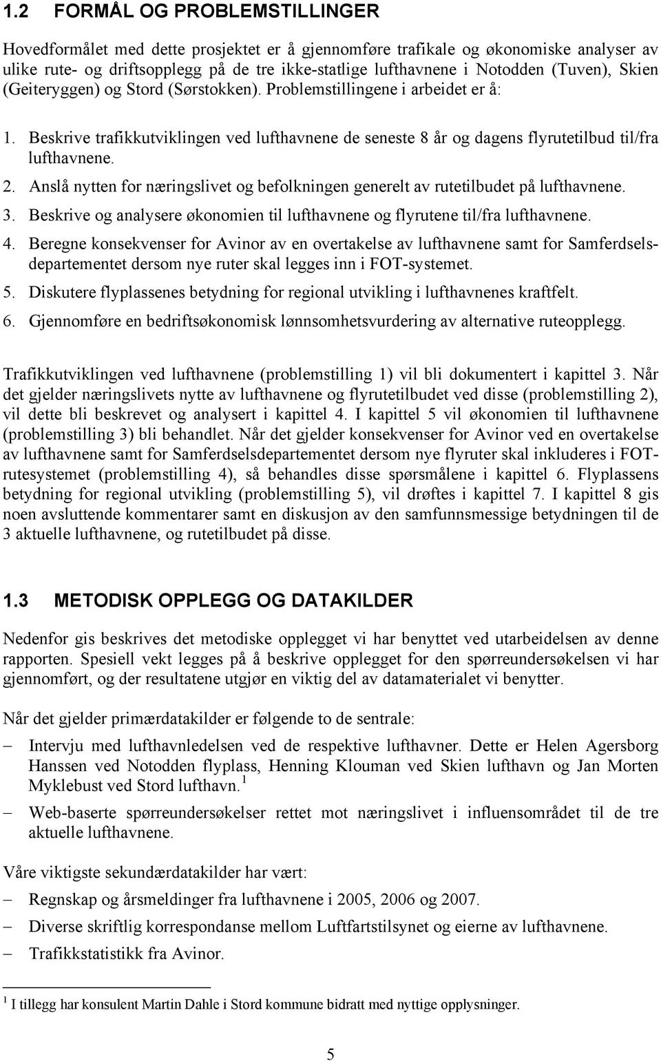 Anslå nytten for næringslivet og befolkningen generelt av rutetilbudet på lufthavnene. 3. Beskrive og analysere økonomien til lufthavnene og flyrutene til/fra lufthavnene. 4.